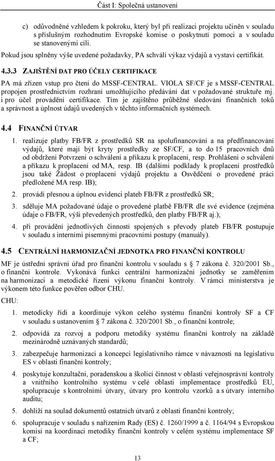 VIOLA SF/CF je s MSSF-CENTRAL propojen prostřednictvím rozhraní umožňujícího předávání dat v požadované struktuře mj. i pro účel provádění certifikace.