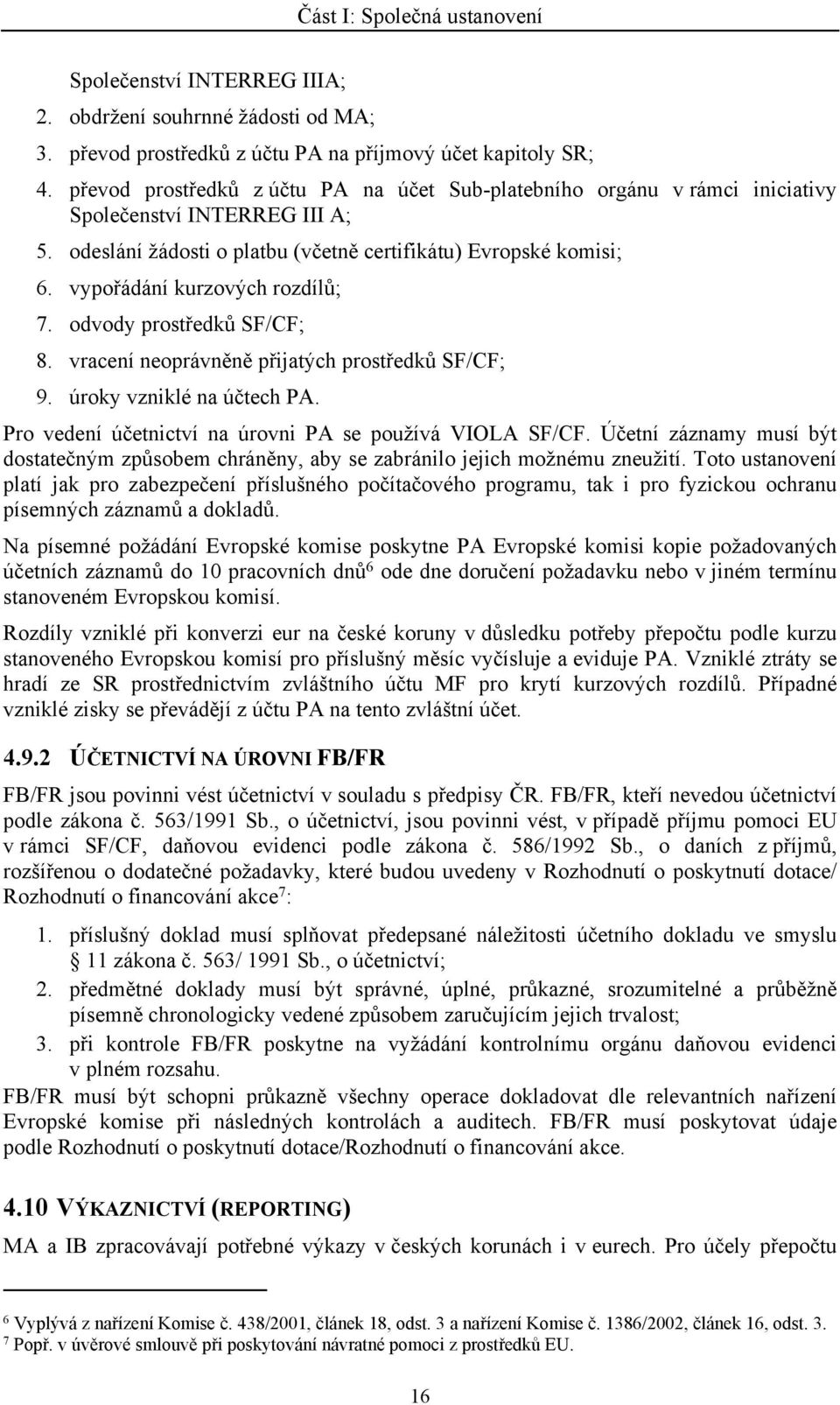 vypořádání kurzových rozdílů; 7. odvody prostředků SF/CF; 8. vracení neoprávněně přijatých prostředků SF/CF; 9. úroky vzniklé na účtech PA. Pro vedení účetnictví na úrovni PA se používá VIOLA SF/CF.