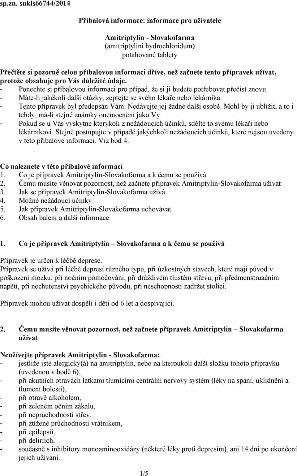 začnete tento přípravek užívat, protože obsahuje pro Vás důležité údaje. - Ponechte si příbalovou informaci pro případ, že si ji budete potřebovat přečíst znovu.
