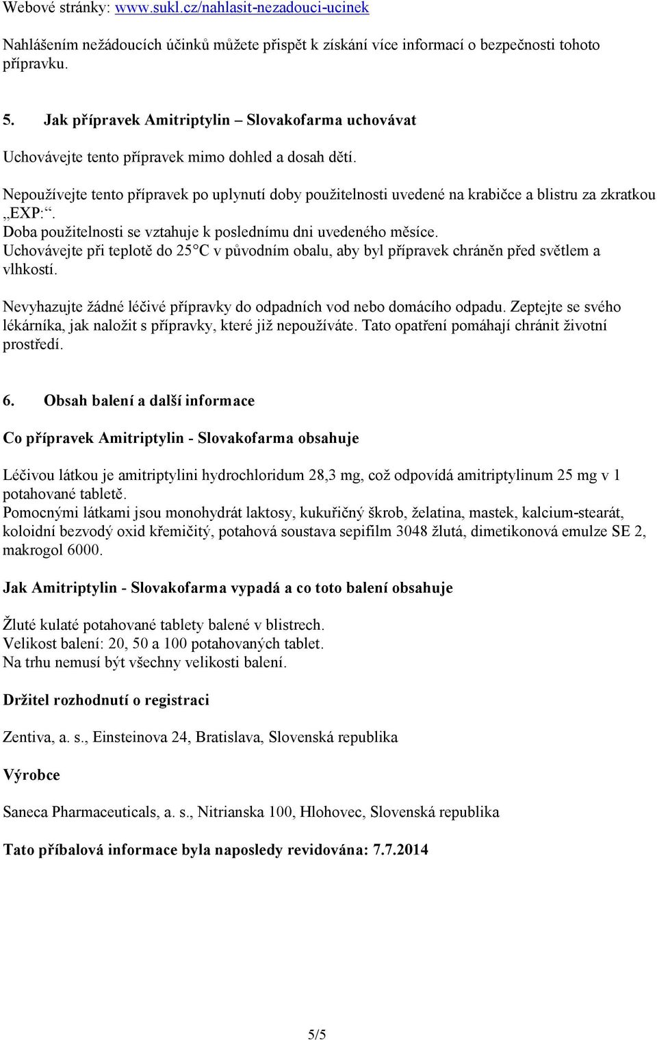 Nepoužívejte tento přípravek po uplynutí doby použitelnosti uvedené na krabičce a blistru za zkratkou EXP:. Doba použitelnosti se vztahuje k poslednímu dni uvedeného měsíce.