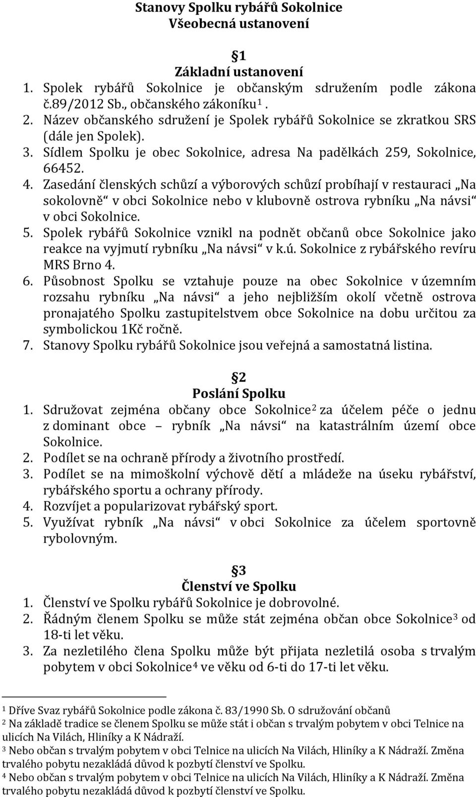 Zasedání členských schůzí a výborových schůzí probíhají v restauraci Na sokolovně v obci Sokolnice nebo v klubovně ostrova rybníku Na návsi v obci Sokolnice. 5.