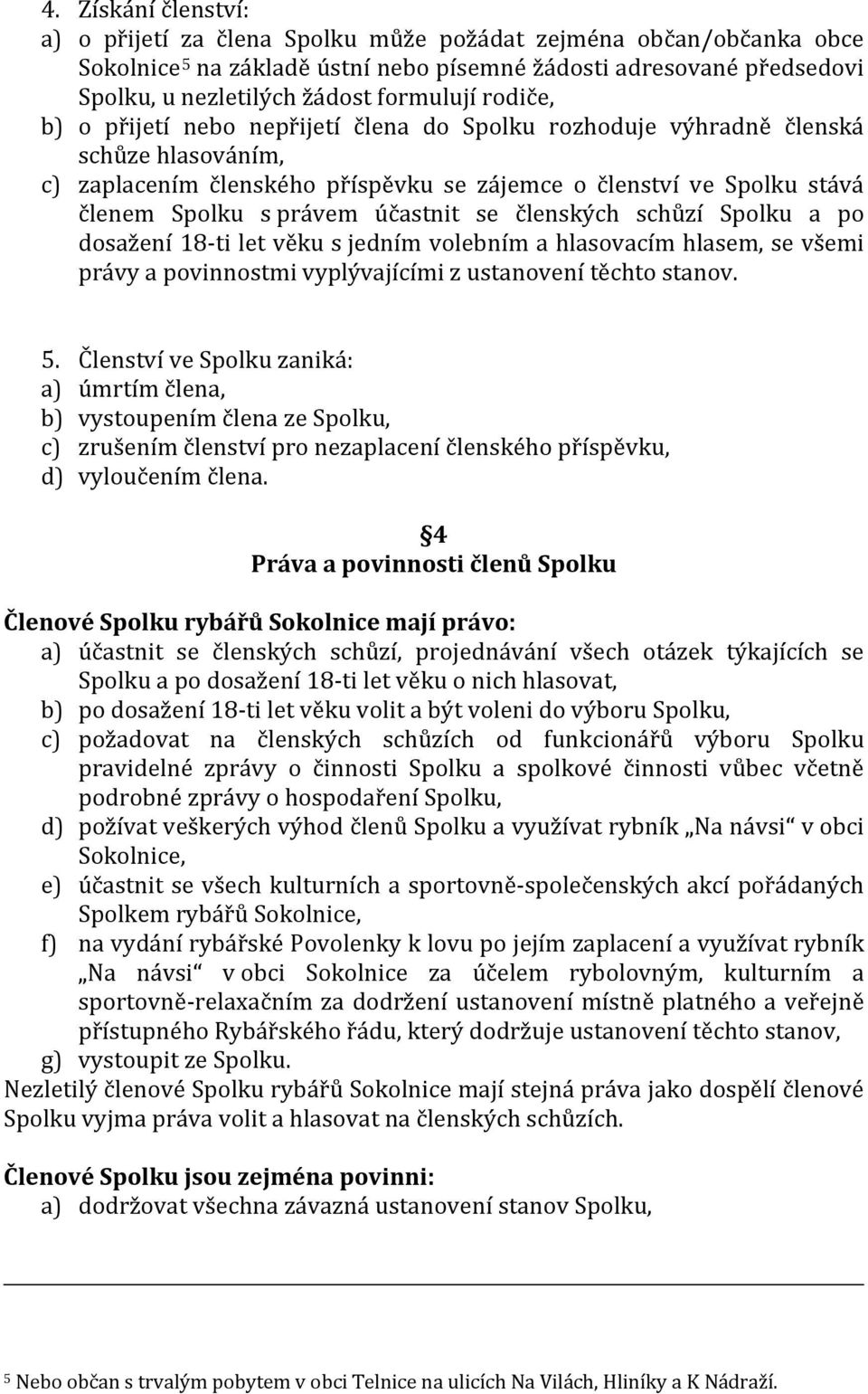 právem účastnit se členských schůzí Spolku a po dosažení 18-ti let věku s jedním volebním a hlasovacím hlasem, se všemi právy a povinnostmi vyplývajícími z ustanovení těchto stanov. 5.