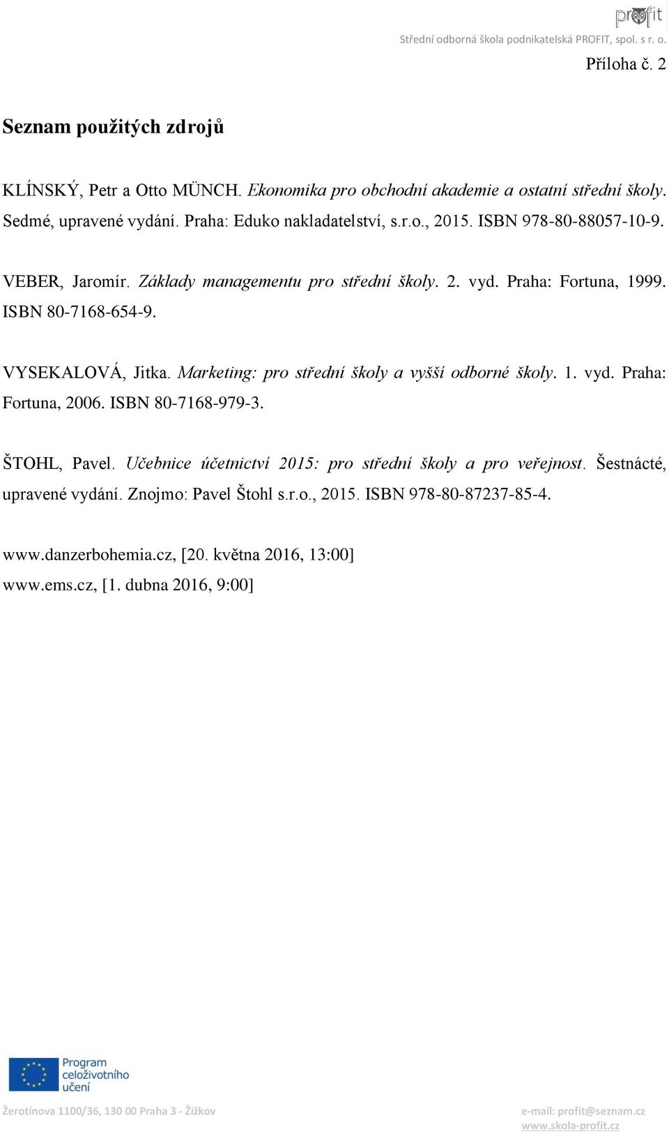 ISBN 80-7168-654-9. VYSEKALOVÁ, Jitka. Marketing: pro střední školy a vyšší odborné školy. 1. vyd. Praha: Fortuna, 2006. ISBN 80-7168-979-3. ŠTOHL, Pavel.