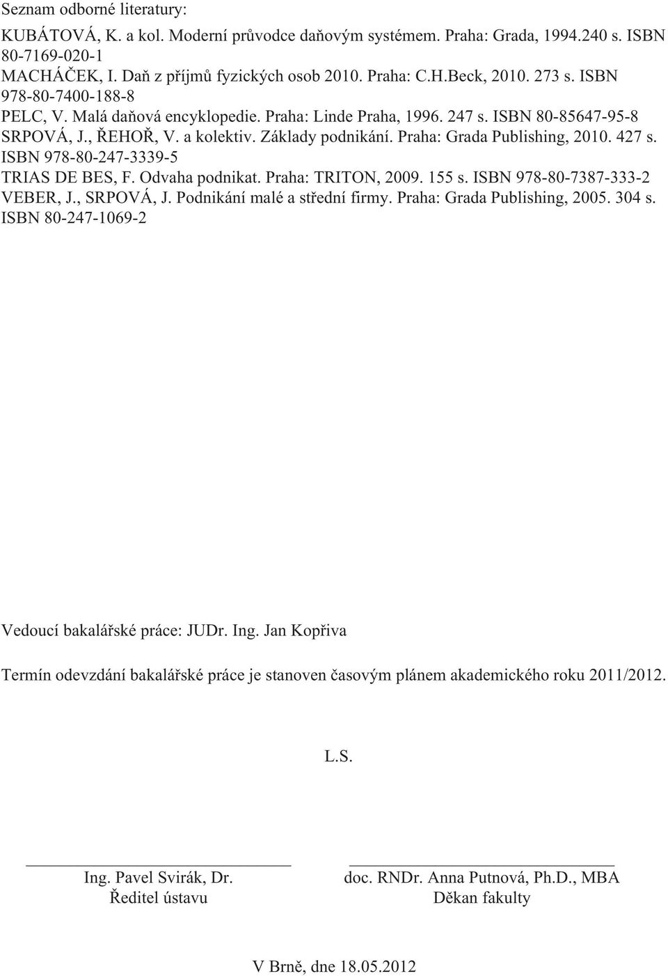 427 s. ISBN 978-80-247-3339-5 TRIAS DE BES, F. Odvaha podnikat. Praha: TRITON, 2009. 155 s. ISBN 978-80-7387-333-2 VEBER, J., SRPOVÁ, J. Podnikání malé a střední firmy. Praha: Grada Publishing, 2005.