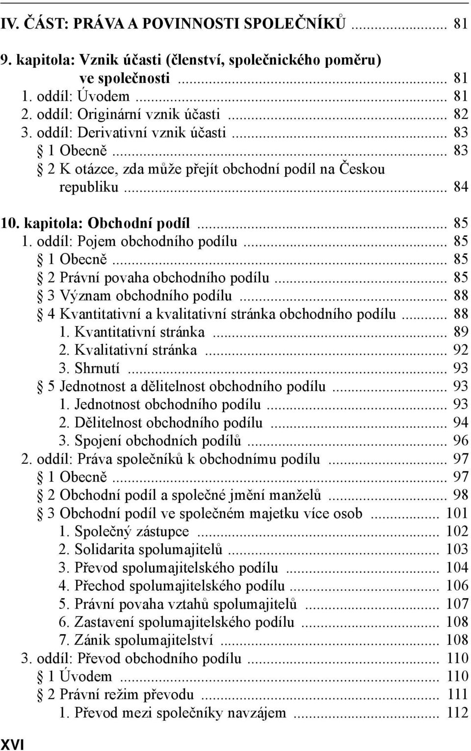 .. 85 1 Obecně... 85 2 Právní povaha obchodního podílu... 85 3 Význam obchodního podílu... 88 4 Kvantitativní a kvalitativní stránka obchodního podílu... 88 1. Kvantitativní stránka... 89 2.