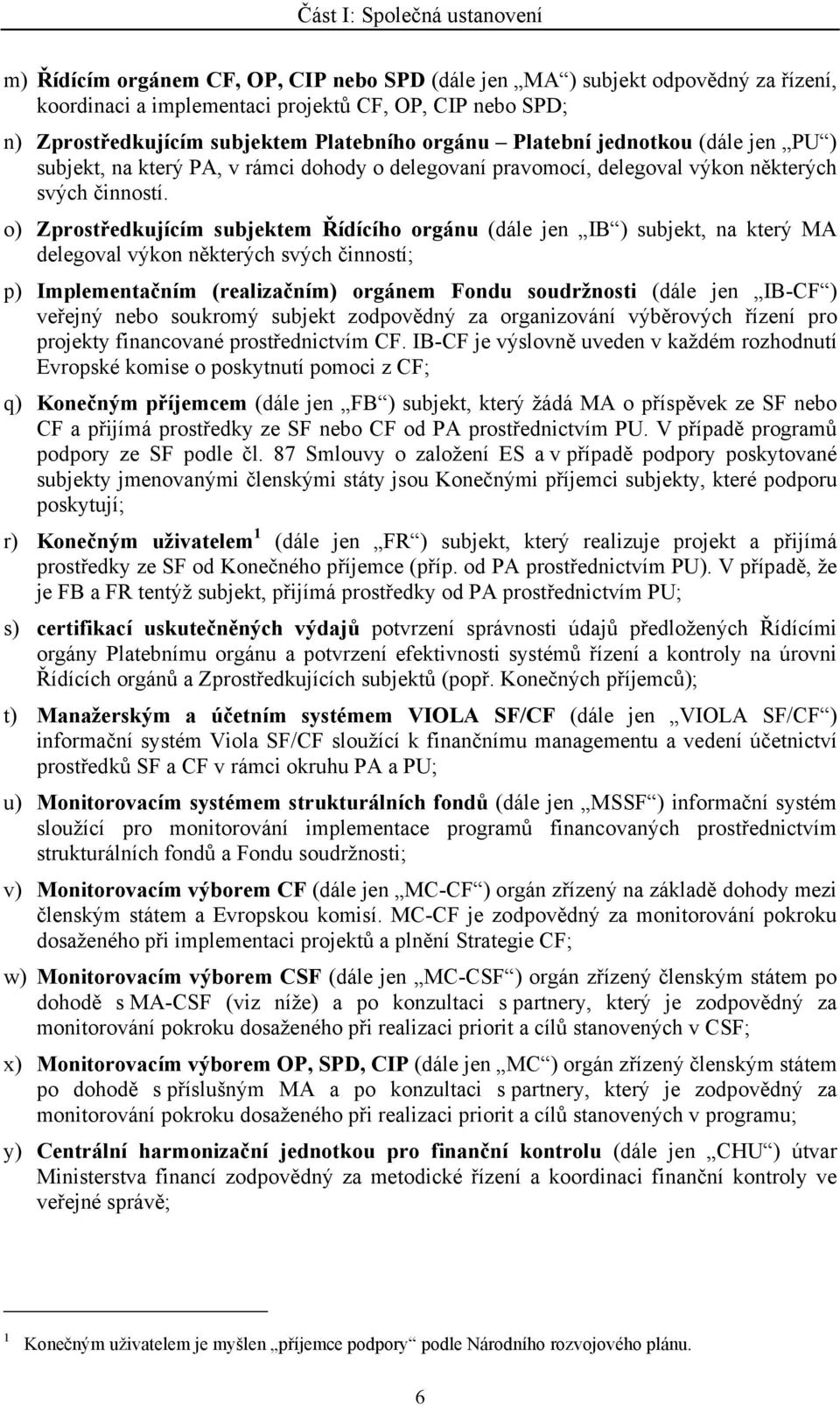 o) Zprostředkujícím subjektem Řídícího orgánu (dále jen IB ) subjekt, na který MA delegoval výkon některých svých činností; p) Implementačním (realizačním) orgánem Fondu soudržnosti (dále jen IB-CF )