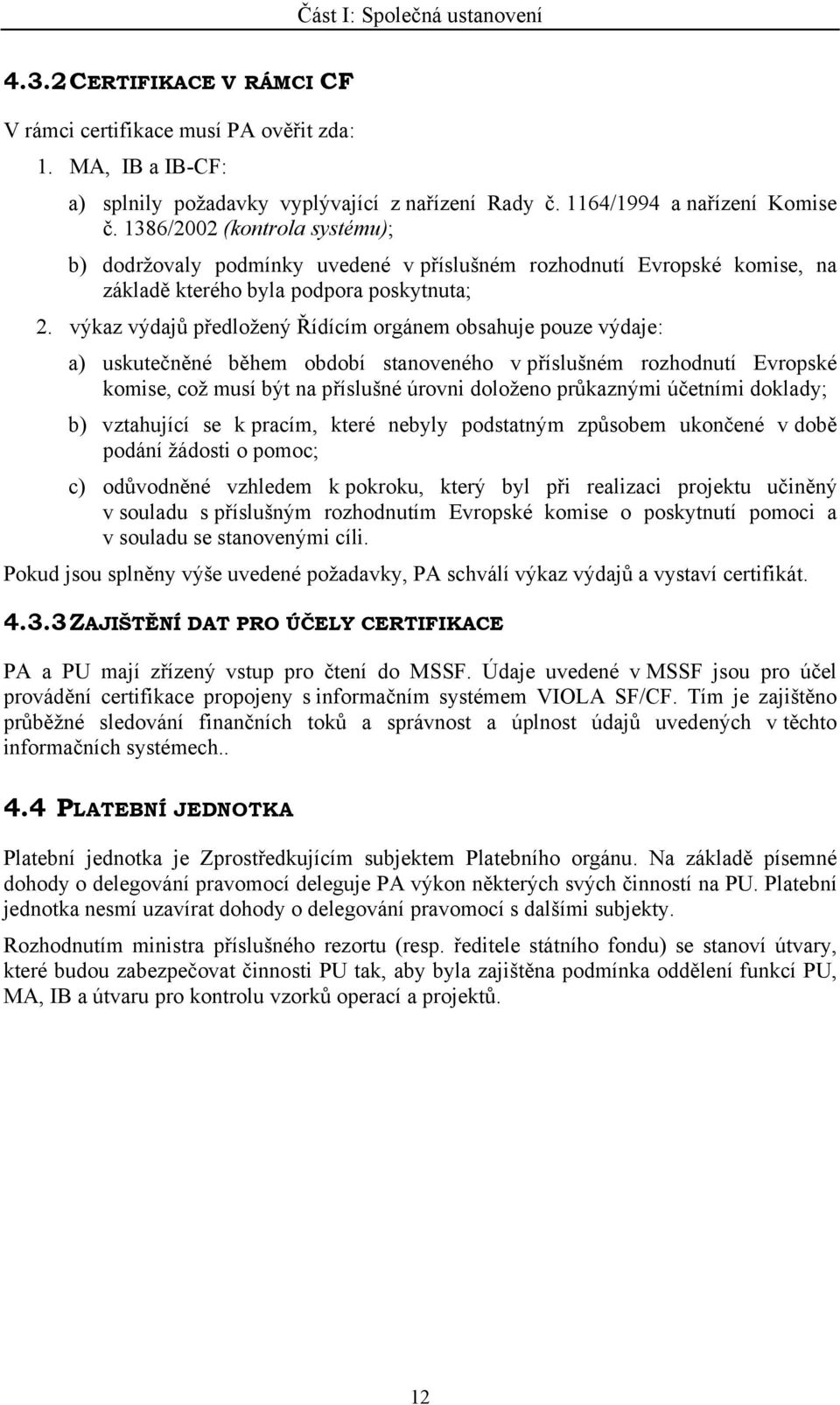 výkaz výdajů předložený Řídícím orgánem obsahuje pouze výdaje: a) uskutečněné během období stanoveného v příslušném rozhodnutí Evropské komise, což musí být na příslušné úrovni doloženo průkaznými