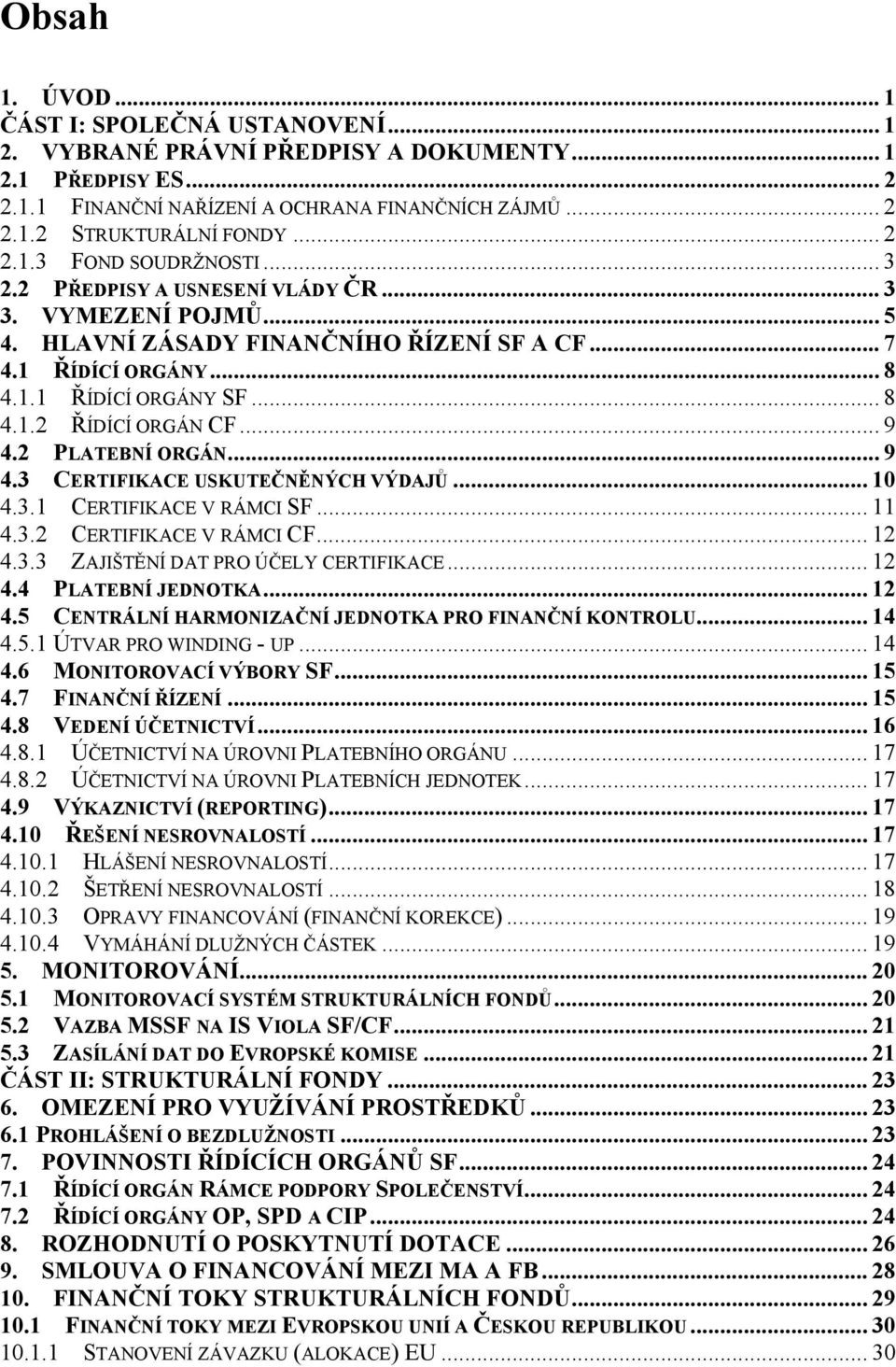 .. 9 4.2 PLATEBNÍ ORGÁN... 9 4.3 CERTIFIKACE USKUTEČNĚNÝCH VÝDAJŮ... 10 4.3.1 CERTIFIKACE V RÁMCI SF... 11 4.3.2 CERTIFIKACE V RÁMCI CF... 12 4.3.3 ZAJIŠTĚNÍ DAT PRO ÚČELY CERTIFIKACE... 12 4.4 PLATEBNÍ JEDNOTKA.