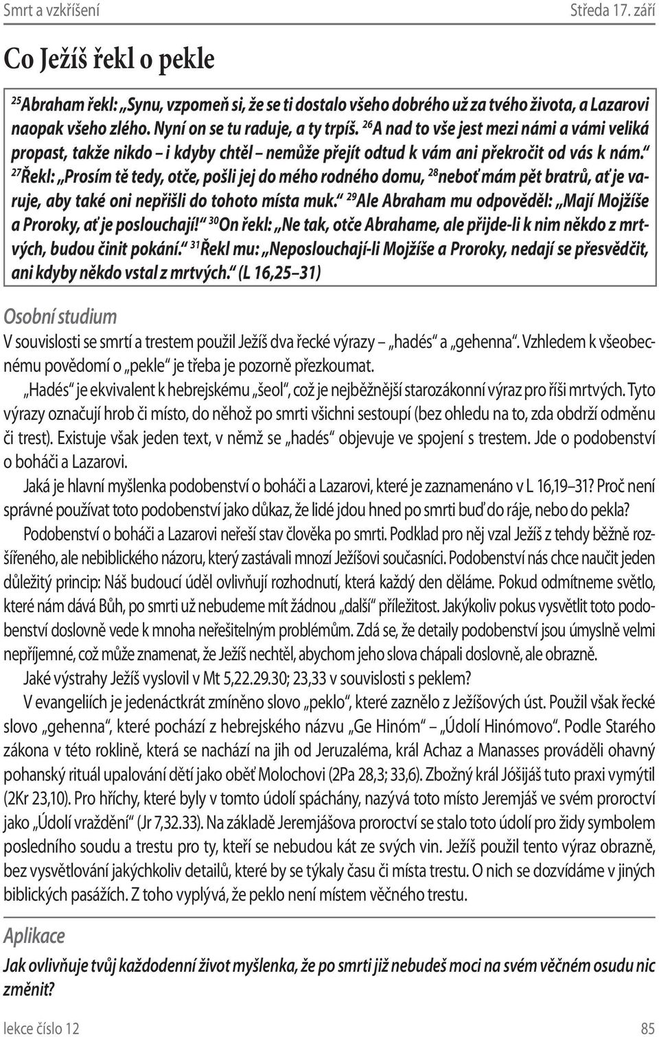 27 Řekl: Prosím tě tedy, otče, pošli jej do mého rodného domu, 28 neboť mám pět bratrů, ať je varuje, aby také oni nepřišli do tohoto místa muk.