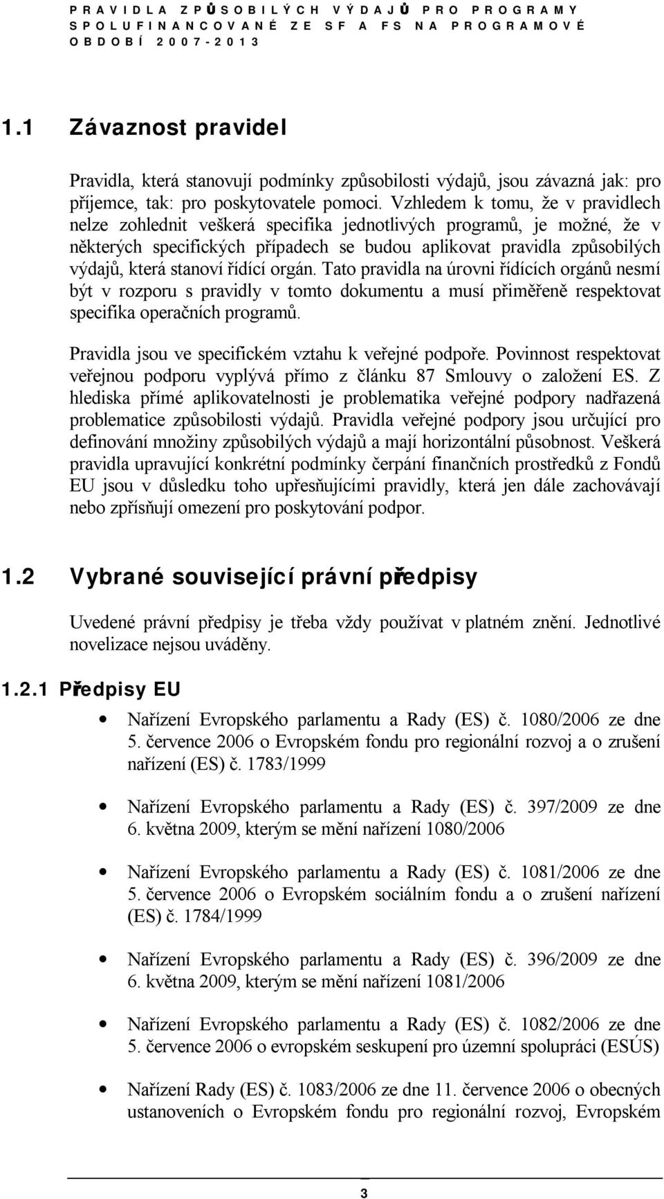 řídící orgán. Tato pravidla na úrovni řídících orgánů nesmí být v rozporu s pravidly v tomto dokumentu a musí přiměřeně respektovat specifika operačních programů.