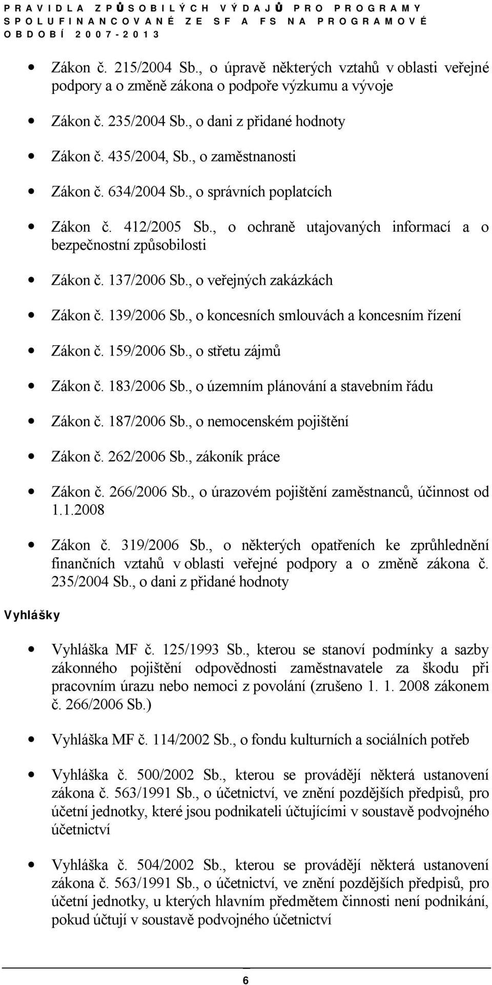 , o veřejných zakázkách Zákon č. 139/2006 Sb., o koncesních smlouvách a koncesním řízení Zákon č. 159/2006 Sb., o střetu zájmů Zákon č. 183/2006 Sb., o územním plánování a stavebním řádu Zákon č.