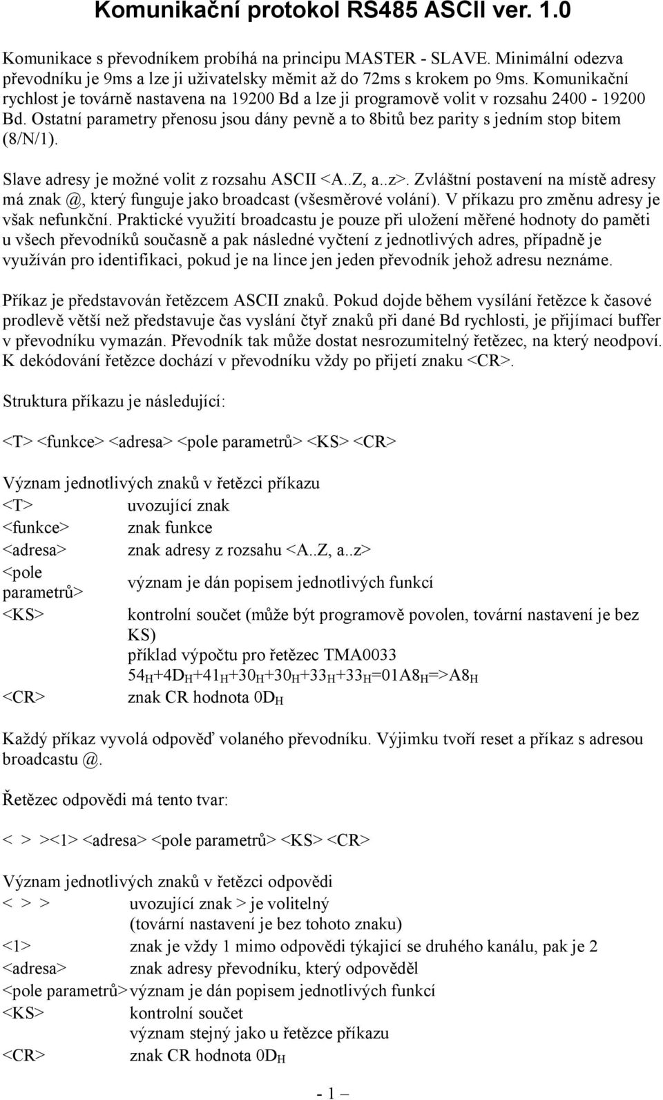 Slave adresy je možné volit z rozsahu ASCII <A..Z, a..z>. Zvláštní postavení na místě adresy má znak @, který funguje jako broadcast (všesměrové volání). V příkazu pro změnu adresy je však nefunkční.