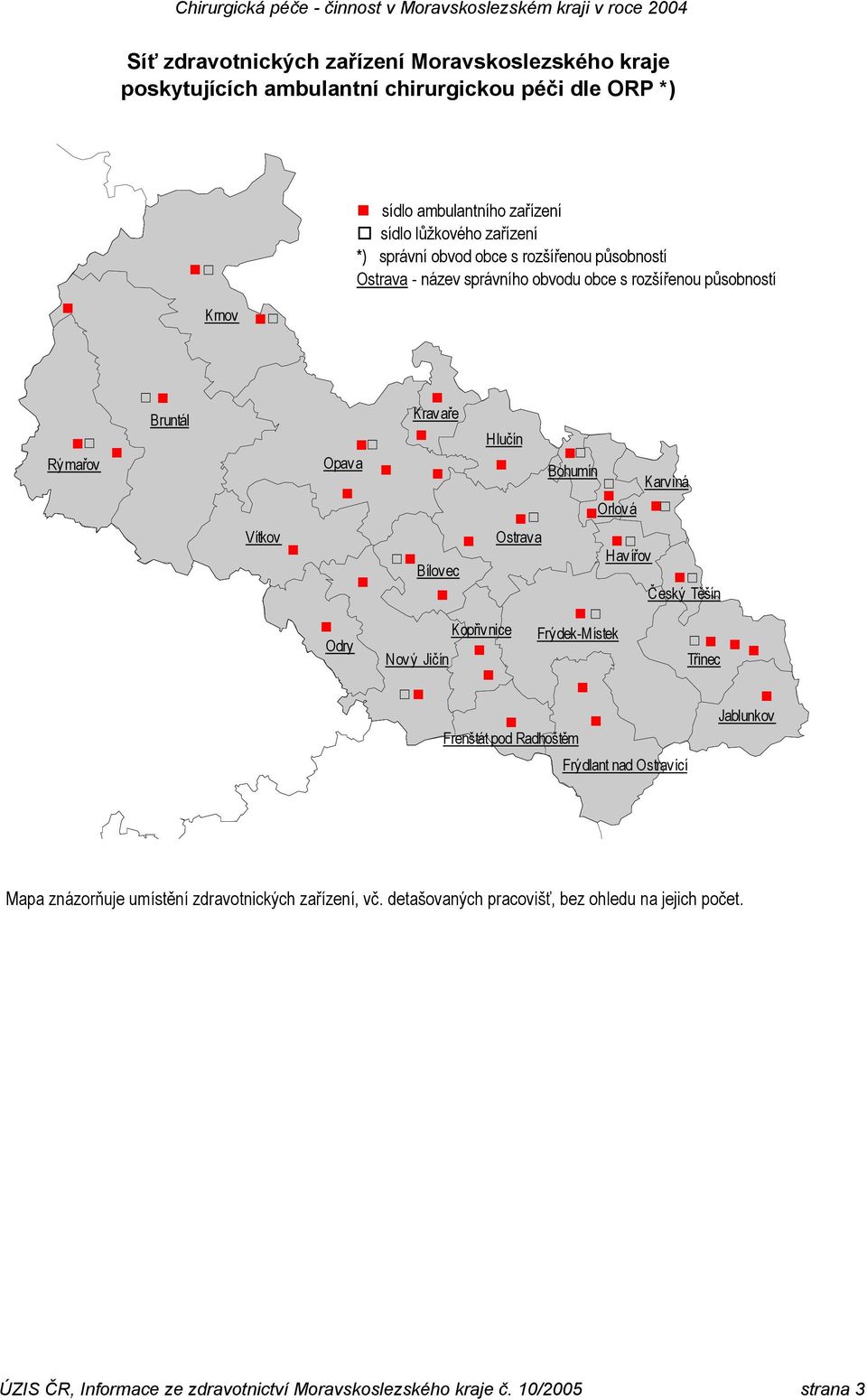 Karviná Orlová ' ' Ostrava ' ' Havířov Bílovec ' Český Těšín ' Kopřiv nice Frý dek-m ístek Odry ' Nový Jičín Třinec ' Jablunkov Frenštát pod Radhoštěm Frý dlant nad Ostrav icí