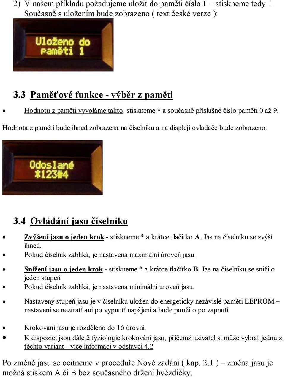 Hodnota z paměti bude ihned zobrazena na číselníku a na displeji ovladače bude zobrazeno: 3.4 Ovládání jasu číselníku Zvýšení jasu o jeden krok - stiskneme * a krátce tlačítko A.