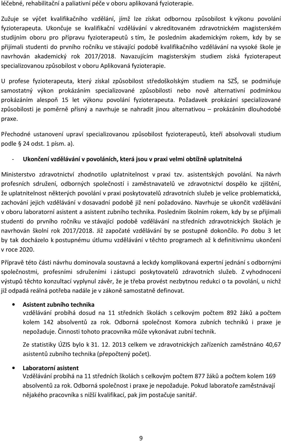 prvního ročníku ve stávající podobě kvalifikačního vzdělávání na vysoké škole je navrhován akademický rok 2017/2018.