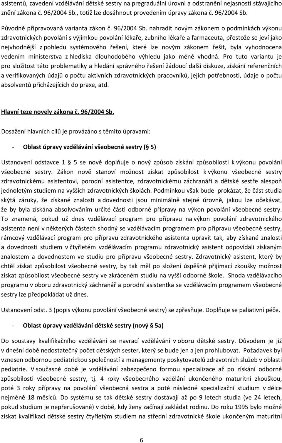 nahradit novým zákonem o podmínkách výkonu zdravotnických povolání s výjimkou povolání lékaře, zubního lékaře a farmaceuta, přestože se jeví jako nejvhodnější z pohledu systémového řešení, které lze