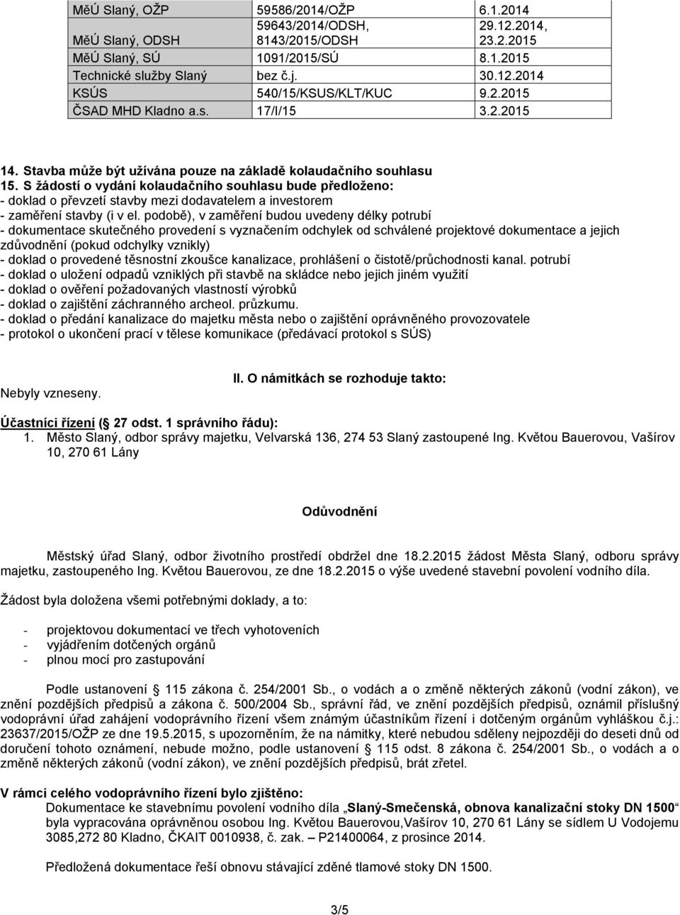 S žádostí o vydání kolaudačního souhlasu bude předloženo: - doklad o převzetí stavby mezi dodavatelem a investorem - zaměření stavby (i v el.