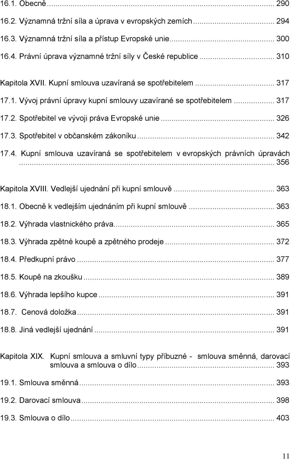 3. Spotřebitel v občanském zákoníku... 342 17.4. Kupní smlouva uzavíraná se spotřebitelem v evropských právních úpravách... 356 Kapitola XVIII. Vedlejší ujednání při kupní smlouvě... 363 18.1. Obecně k vedlejším ujednáním při kupní smlouvě.