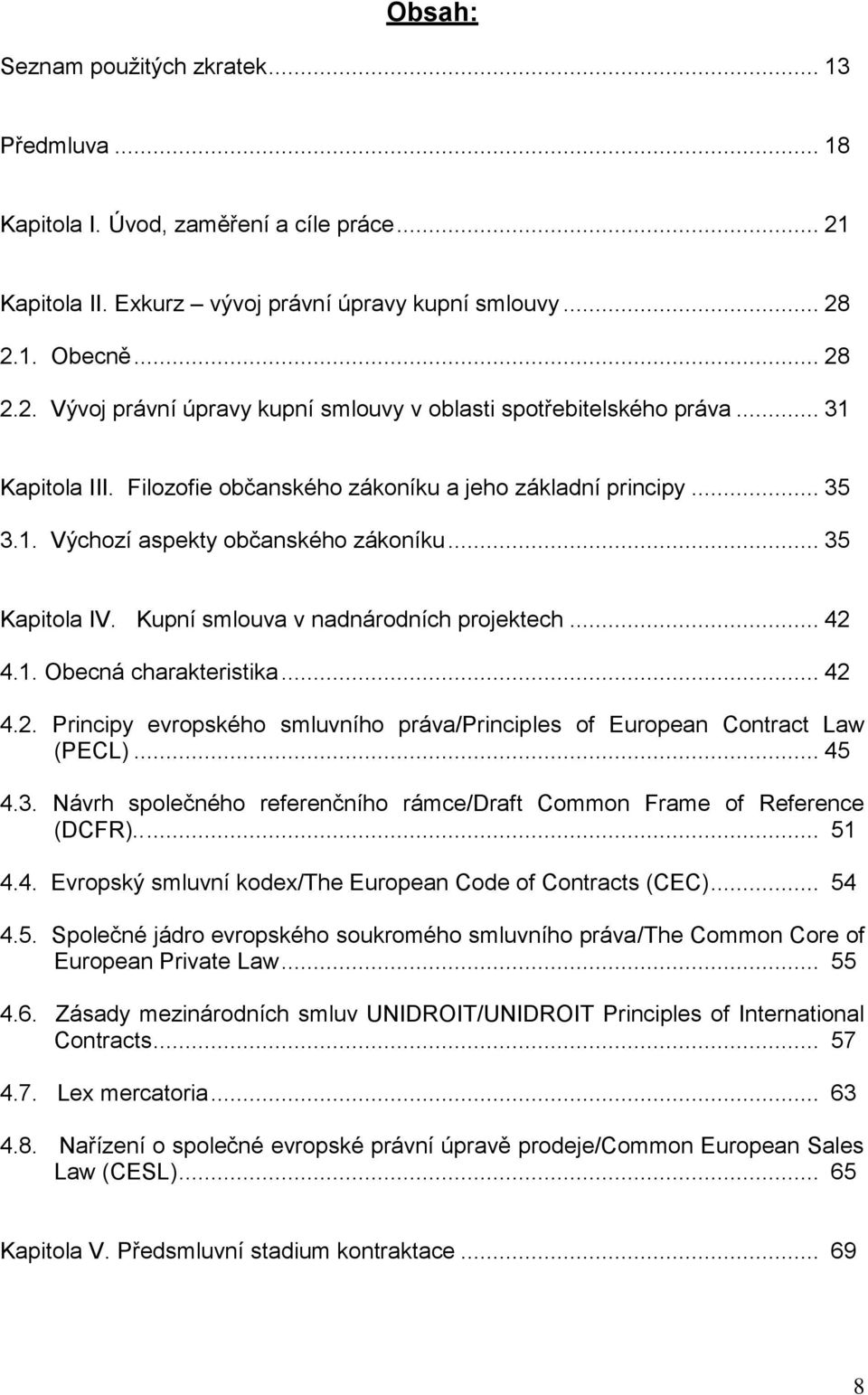 .. 42 4.2. Principy evropského smluvního práva/principles of European Contract Law (PECL)... 45 4.3. Návrh společného referenčního rámce/draft Common Frame of Reference (DCFR)..... 51 4.4. Evropský smluvní kodex/the European Code of Contracts (CEC).