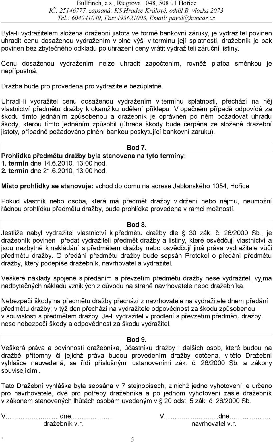 Dražba bude pro provedena pro vydražitele bezúplatně. Uhradí-li vydražitel cenu dosaženou vydražením v termínu splatnosti, přechází na něj vlastnictví předmětu dražby k okamžiku udělení příklepu.