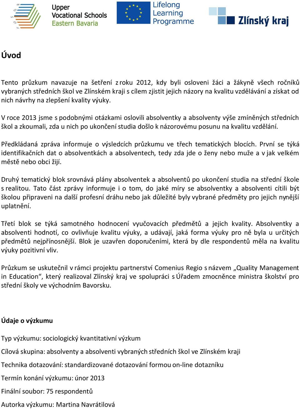 V roce 2013 jsme s podobnými otázkami oslovili absolventky a absolventy výše zmíněných středních škol a zkoumali, zda u nich po ukončení studia došlo k názorovému posunu na kvalitu vzdělání.