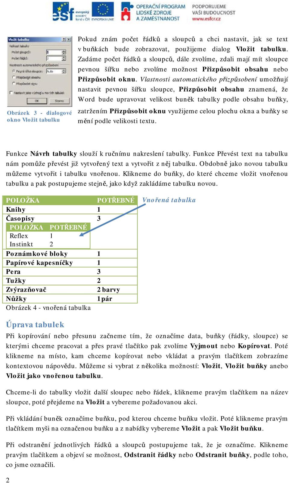 Vlastnosti automatického přizpůsobení umožňují nastavit pevnou šířku sloupce, Přizpůsobit obsahu znamená, že Word bude upravovat velikost buněk tabulky podle obsahu buňky, zatržením Přizpůsobit oknu