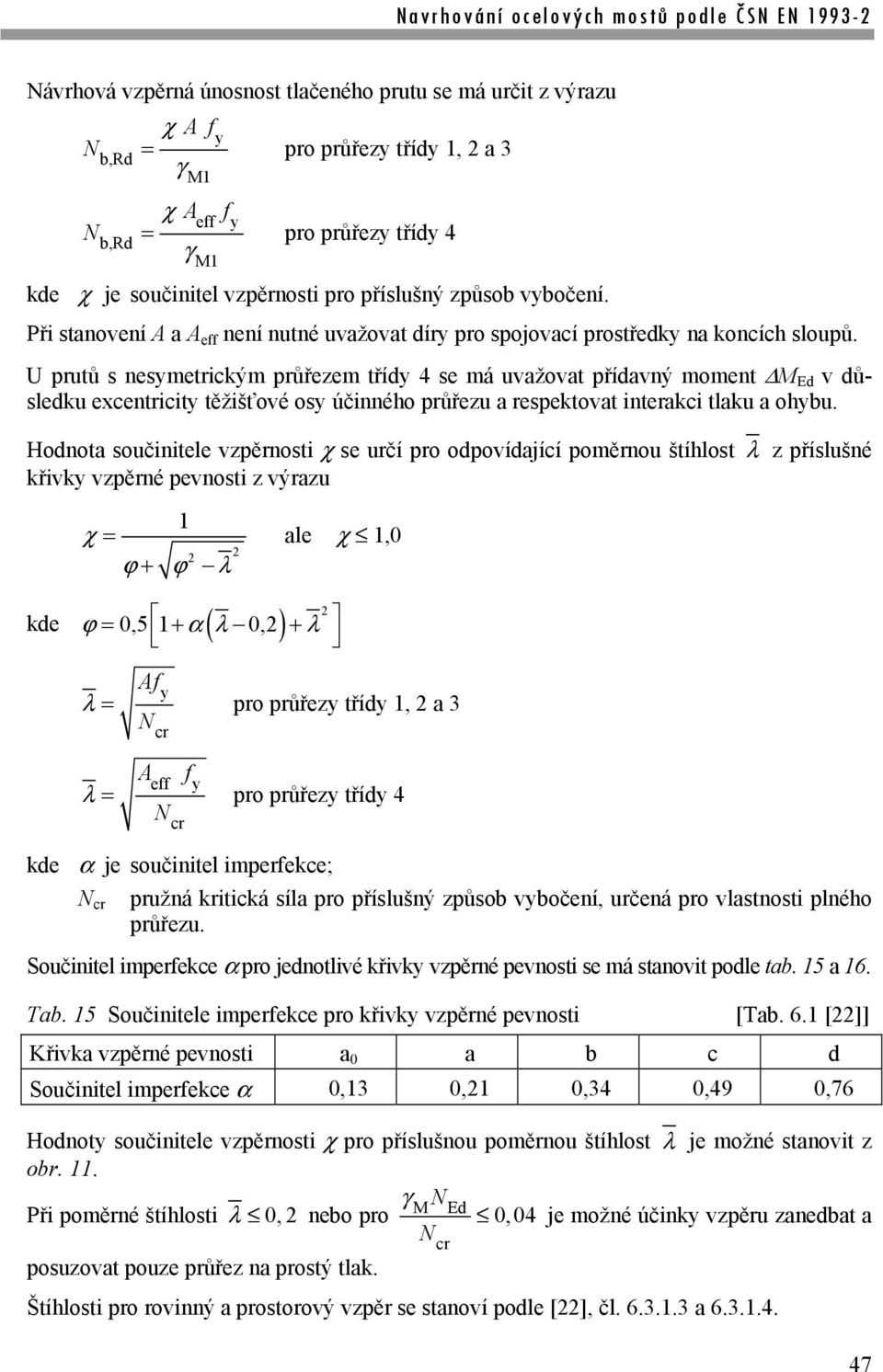 U prutů s nesymetrickým průřezem třídy 4 se má uvažovat přídavný moment M Ed v důsledku excentricity těžišťové osy účinného průřezu a respektovat interakci tlaku a ohybu.