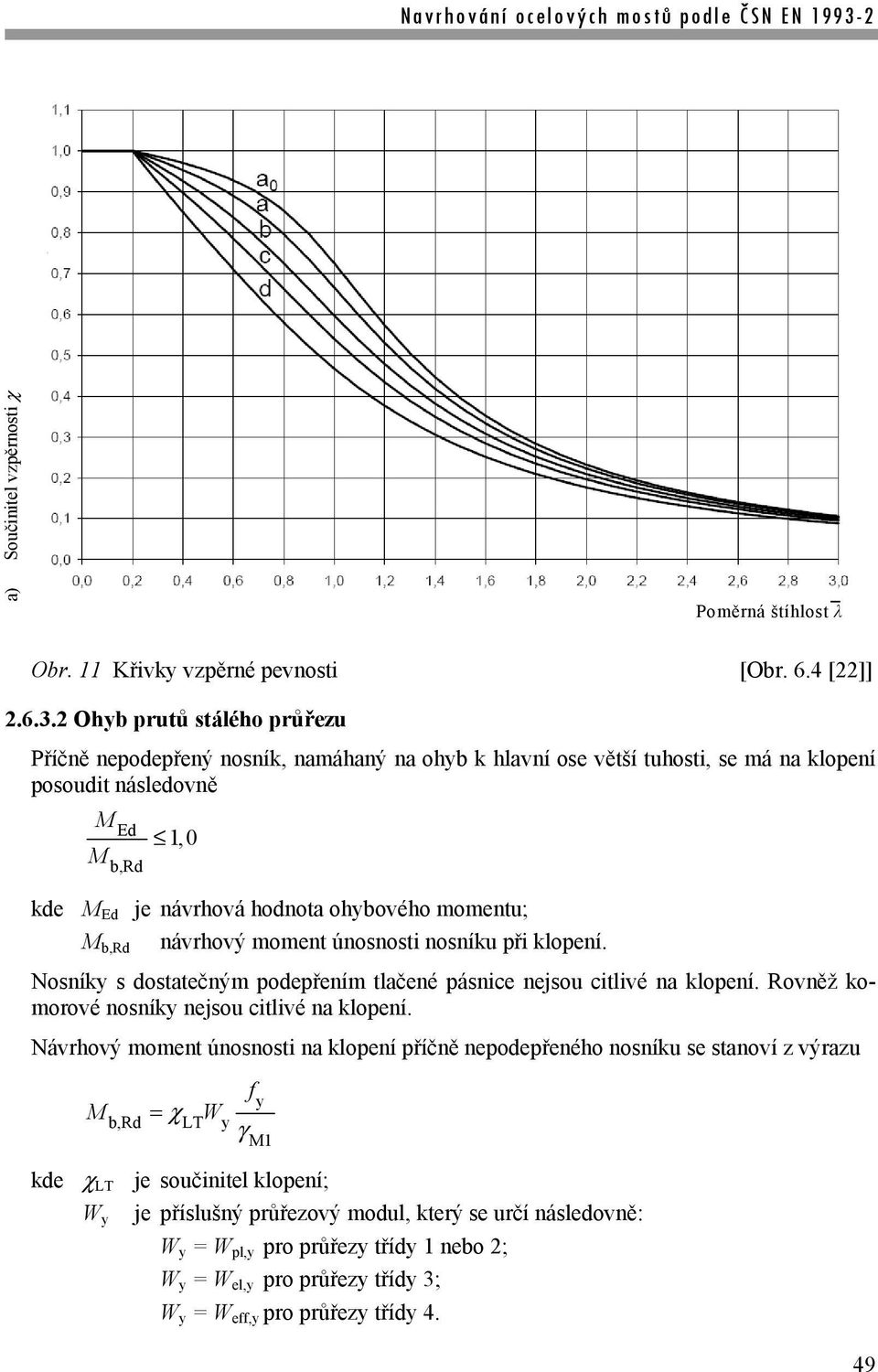 momentu; M b,rd návrhový moment únosnosti nosníku při klopení. Nosníky s dostatečným podepřením tlačené pásnice nejsou citlivé na klopení. Rovněž komorové nosníky nejsou citlivé na klopení.