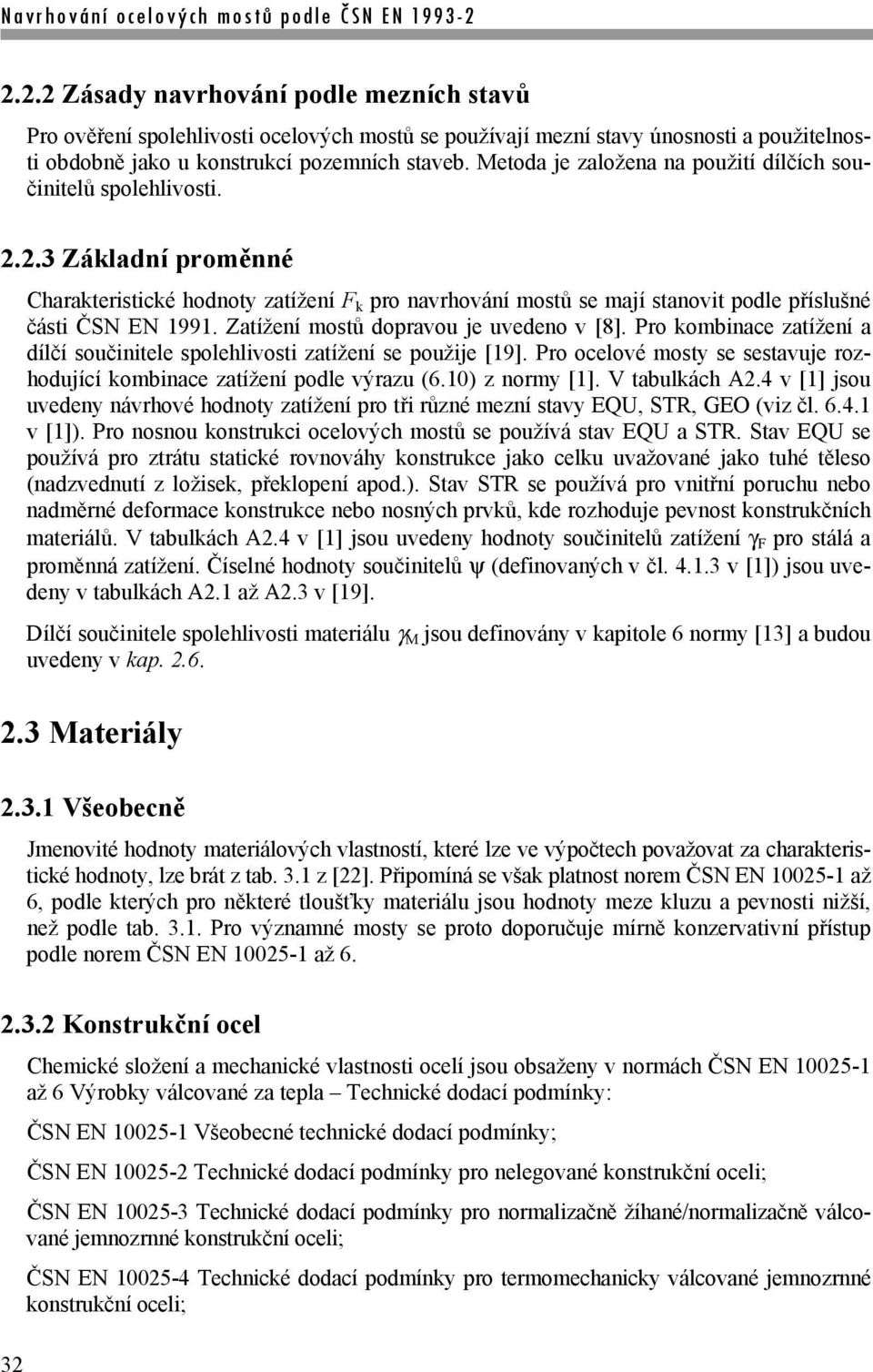 Zatížení mostů dopravou je uvedeno v [8]. Pro kombinace zatížení a dílčí součinitele spolehlivosti zatížení se použije [19].