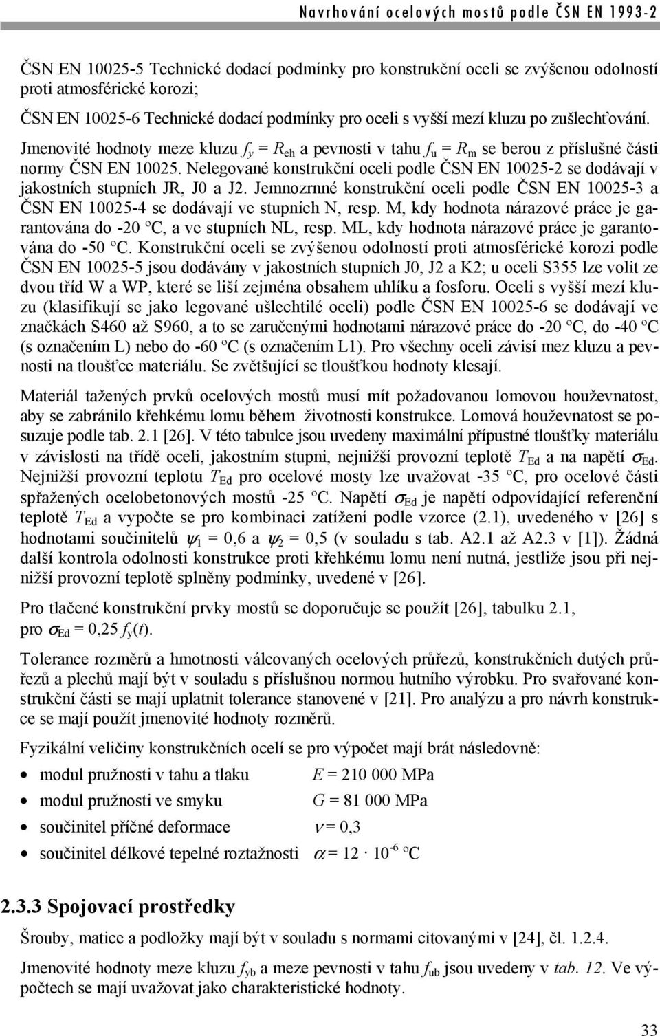 Nelegované konstrukční oceli podle ČSN EN 10025-2 se dodávají v jakostních stupních JR, J0 a J2. Jemnozrnné konstrukční oceli podle ČSN EN 10025-3 a ČSN EN 10025-4 se dodávají ve stupních N, resp.