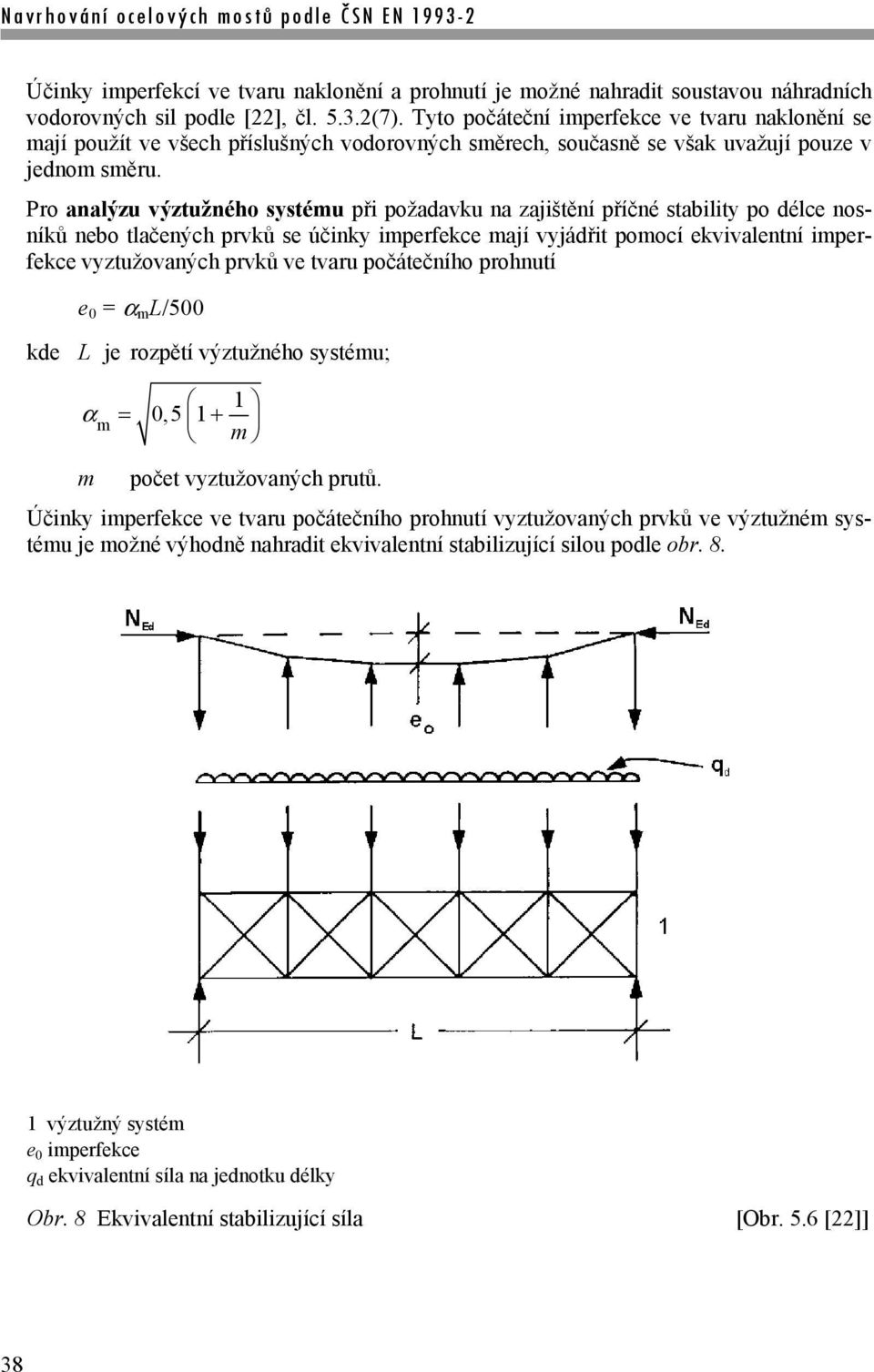 Pro analýzu výztužného systému při požadavku na zajištění příčné stability po délce nosníků nebo tlačených prvků se účinky imperfekce mají vyjádřit pomocí ekvivalentní imperfekce vyztužovaných prvků