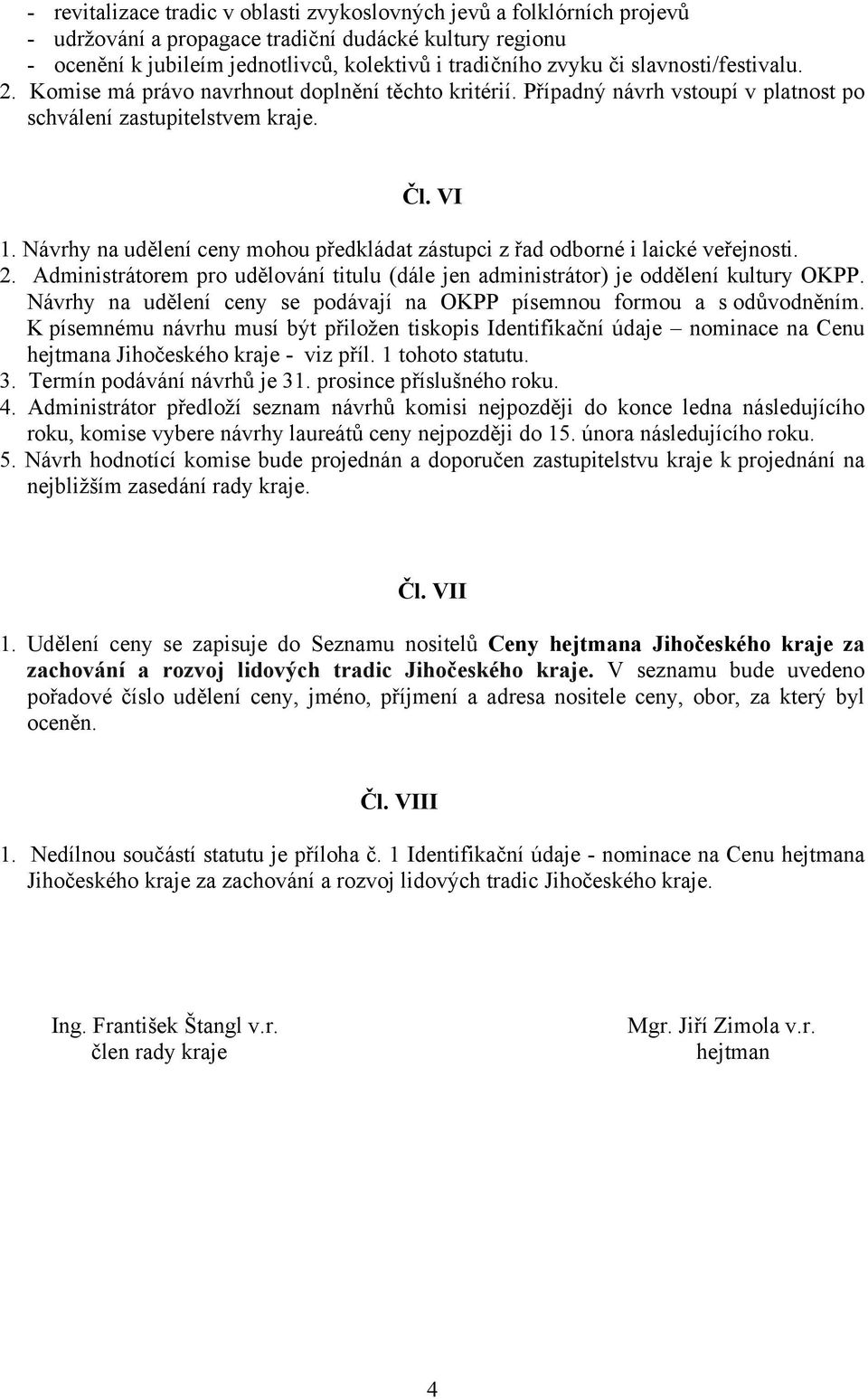 Návrhy na udělení ceny mohou předkládat zástupci z řad odborné i laické veřejnosti. 2. Administrátorem pro udělování titulu (dále jen administrátor) je oddělení kultury OKPP.