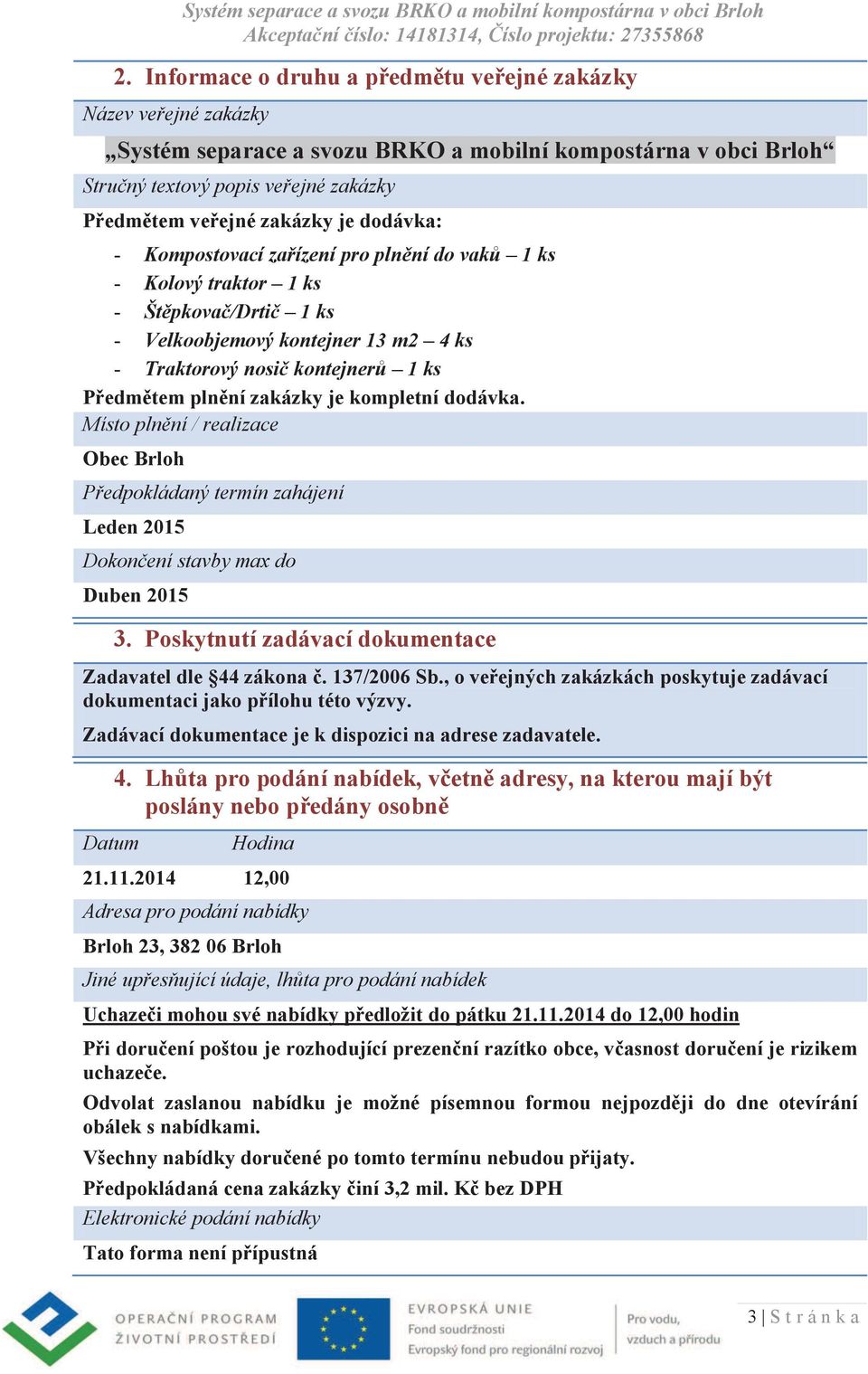 zakázky je kompletní dodávka. Místo plnění / realizace Obec Brloh Předpokládaný termín zahájení Leden 2015 Dokončení stavby max do Duben 2015 3.