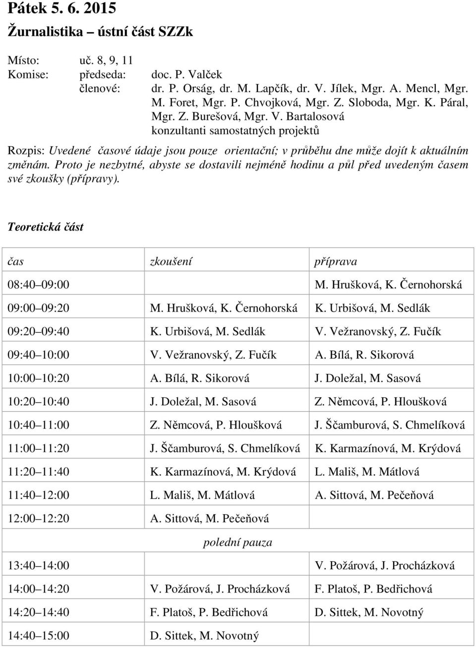 Proto je nezbytné, abyste se dostavili nejméně hodinu a půl před uvedeným časem své zkoušky (přípravy). Teoretická část čas zkoušení příprava 08:40 09:00 M. Hrušková, K. Černohorská 09:00 09:20 M.