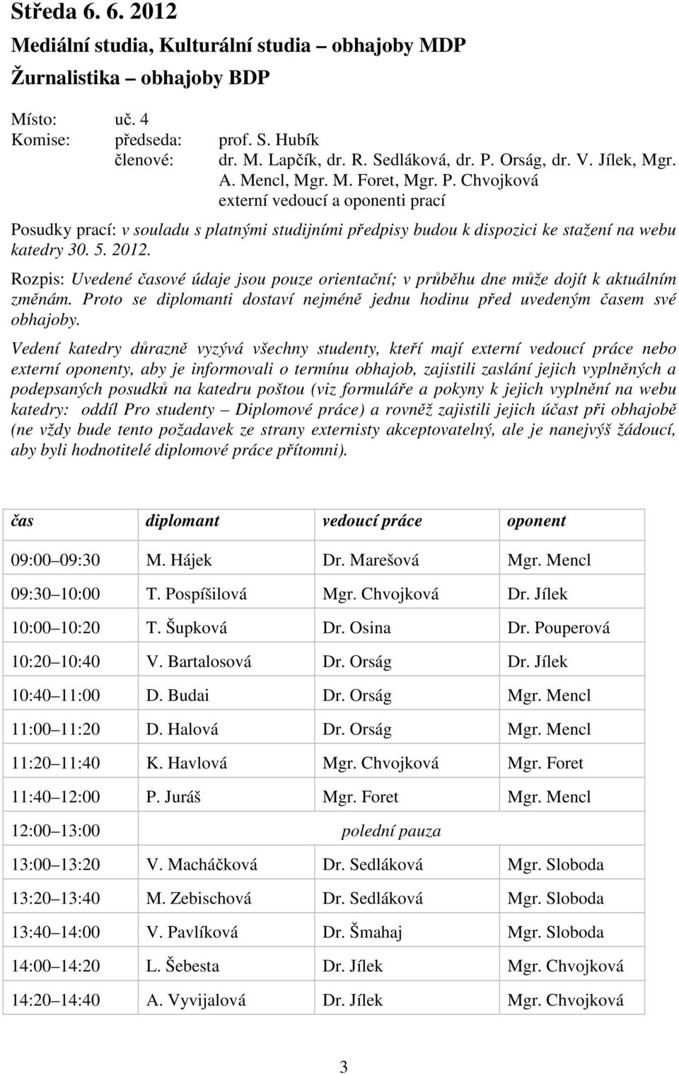 2012. Rozpis: Uvedené časové údaje jsou pouze orientační; v průběhu dne může dojít k aktuálním změnám. Proto se diplomanti dostaví nejméně jednu hodinu před uvedeným časem své obhajoby.