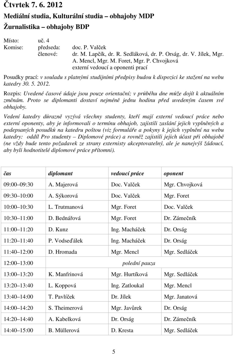 2012. Rozpis: Uvedené časové údaje jsou pouze orientační; v průběhu dne může dojít k aktuálním změnám. Proto se diplomanti dostaví nejméně jednu hodinu před uvedeným časem své obhajoby.