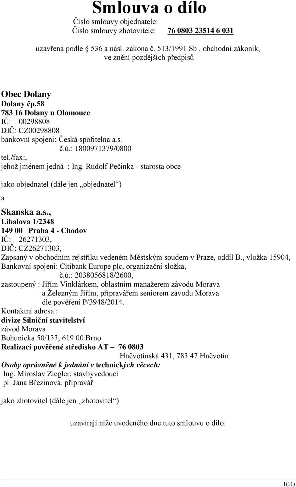 /fax:, jehož jménem jedná : Ing. Rudolf Pečinka - starosta obce jako objednatel (dále jen objednatel ) a Skanska a.s., Líbalova 1/2348 149 00 Praha 4 - Chodov IČ: 26271303, DIČ: CZ26271303, Zapsaný v obchodním rejstříku vedeném Městským soudem v Praze, oddíl B.