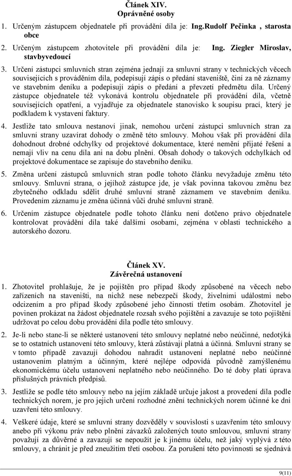 Určení zástupci smluvních stran zejména jednají za smluvní strany v technických věcech souvisejících s prováděním díla, podepisují zápis o předání staveniště, činí za ně záznamy ve stavebním deníku a