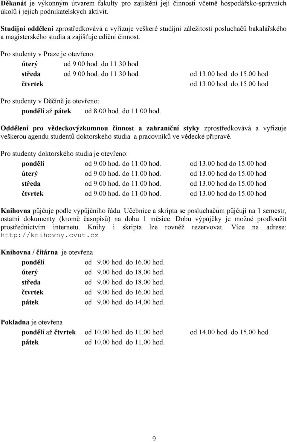 00 hod. do 11.30 hod. středa od 9.00 hod. do 11.30 hod. od 13.00 hod. do 15.00 hod. čtvrtek od 13.00 hod. do 15.00 hod. Pro studenty v Děčíně je otevřeno: pondělí až pátek od 8.00 hod. do 11.00 hod. Oddělení pro vědeckovýzkumnou činnost a zahraniční styky zprostředkovává a vyřizuje veškerou agendu studentů doktorského studia a pracovníků ve vědecké přípravě.