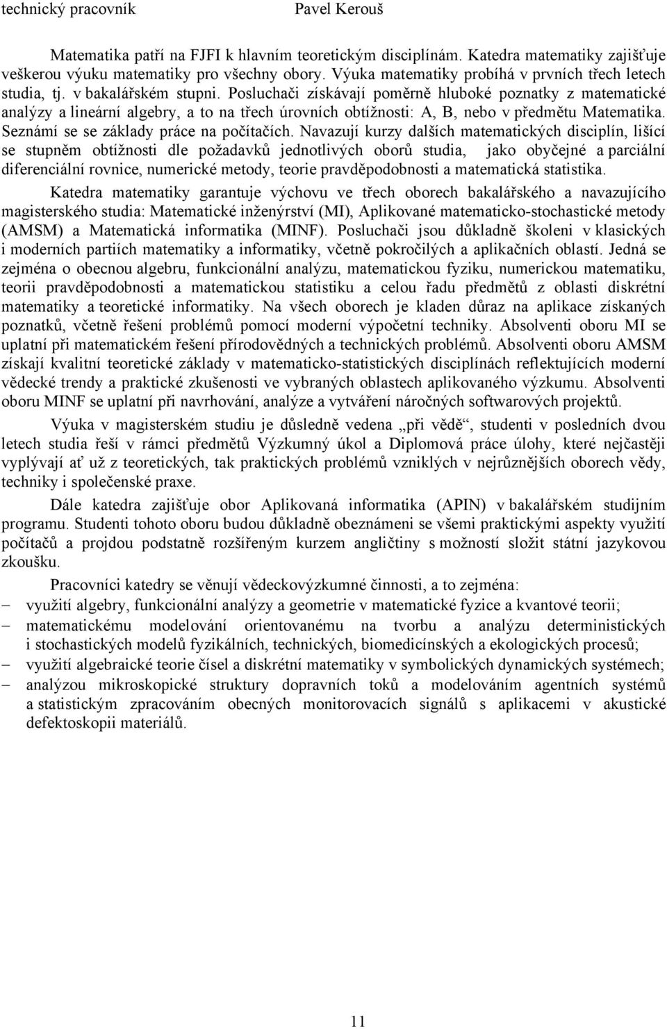 Posluchači získávají poměrně hluboké poznatky z matematické analýzy a lineární algebry, a to na třech úrovních obtížnosti: A, B, nebo v předmětu Matematika. Seznámí se se základy práce na počítačích.