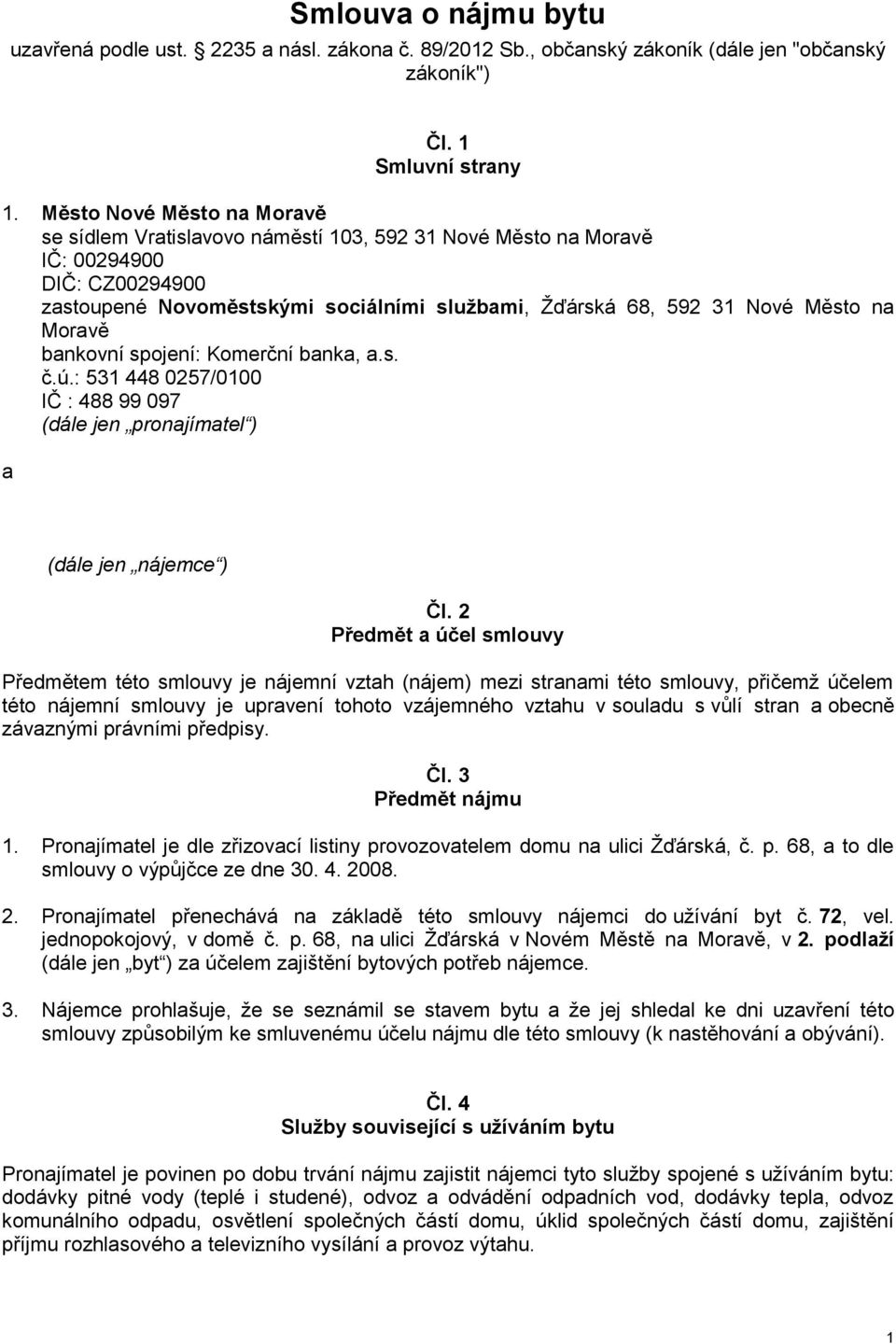 Moravě bankovní spojení: Komerční banka, a.s. č.ú.: 531 448 0257/0100 IČ : 488 99 097 (dále jen pronajímatel ) a (dále jen nájemce ) Čl.