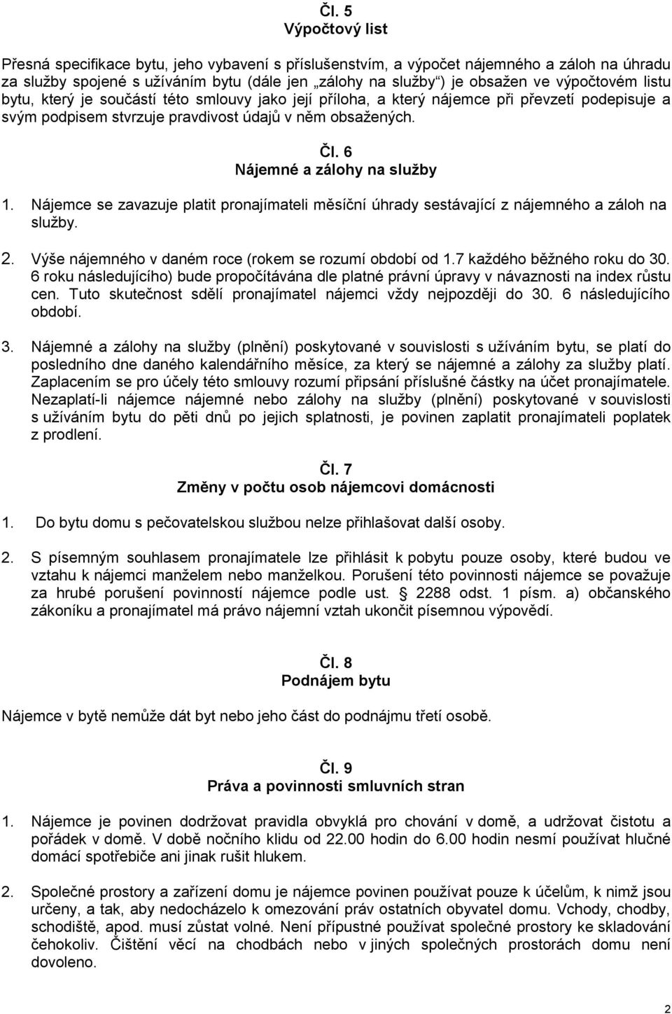 6 Nájemné a zálohy na služby 1. Nájemce se zavazuje platit pronajímateli měsíční úhrady sestávající z nájemného a záloh na služby. 2. Výše nájemného v daném roce (rokem se rozumí období od 1.