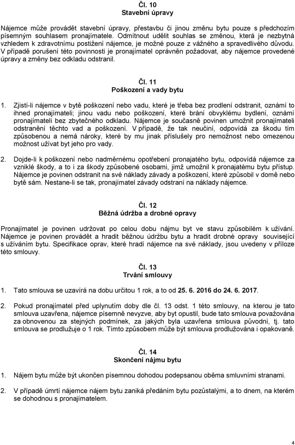 V případě porušení této povinnosti je pronajímatel oprávněn požadovat, aby nájemce provedené úpravy a změny bez odkladu odstranil. Čl. 11 Poškození a vady bytu 1.