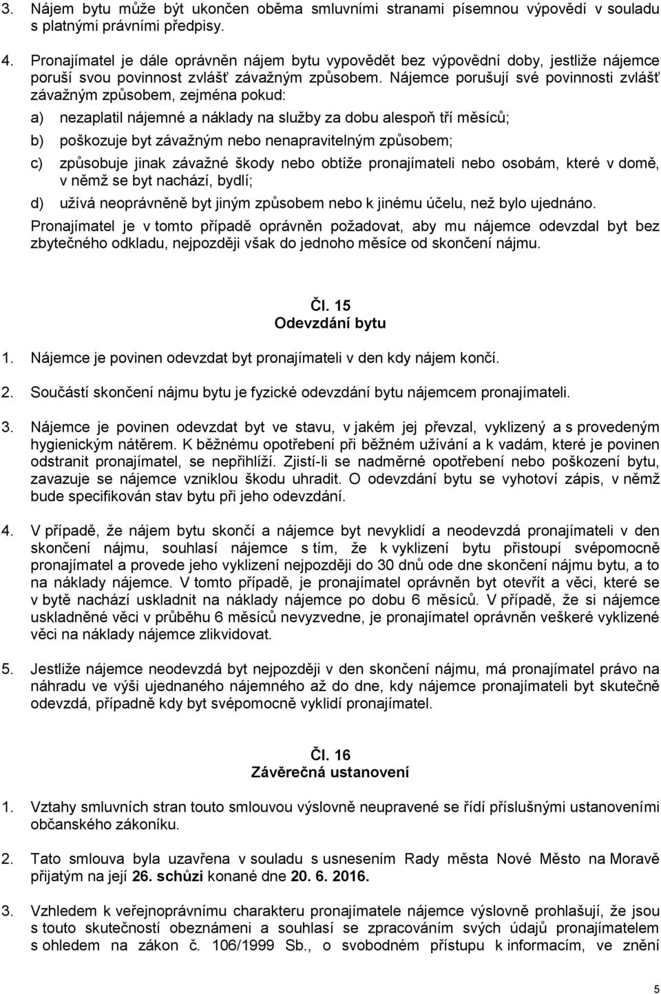 Nájemce porušují své povinnosti zvlášť závažným způsobem, zejména pokud: a) nezaplatil nájemné a náklady na služby za dobu alespoň tří měsíců; b) poškozuje byt závažným nebo nenapravitelným způsobem;
