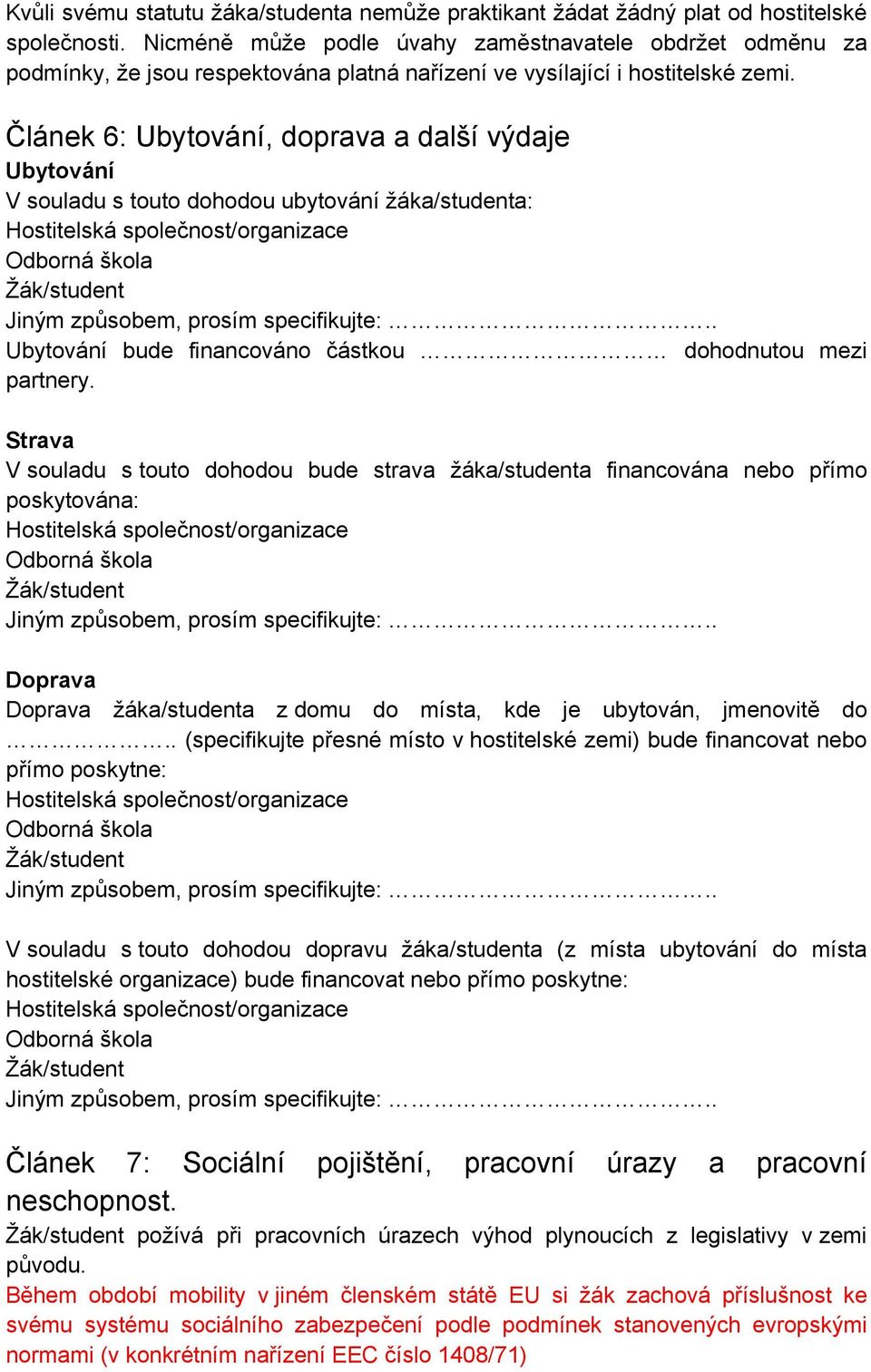 Článek 6: Ubytování, doprava a další výdaje Ubytování V souladu s touto dohodou ubytování žáka/studenta: Ubytování bude financováno částkou dohodnutou mezi partnery.