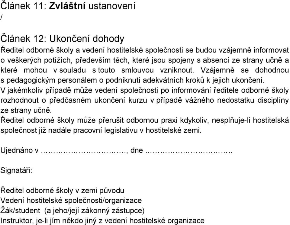 V jakémkoliv případě může vedení společnosti po informování ředitele odborné školy rozhodnout o předčasném ukončení kurzu v případě vážného nedostatku disciplíny ze strany učně.