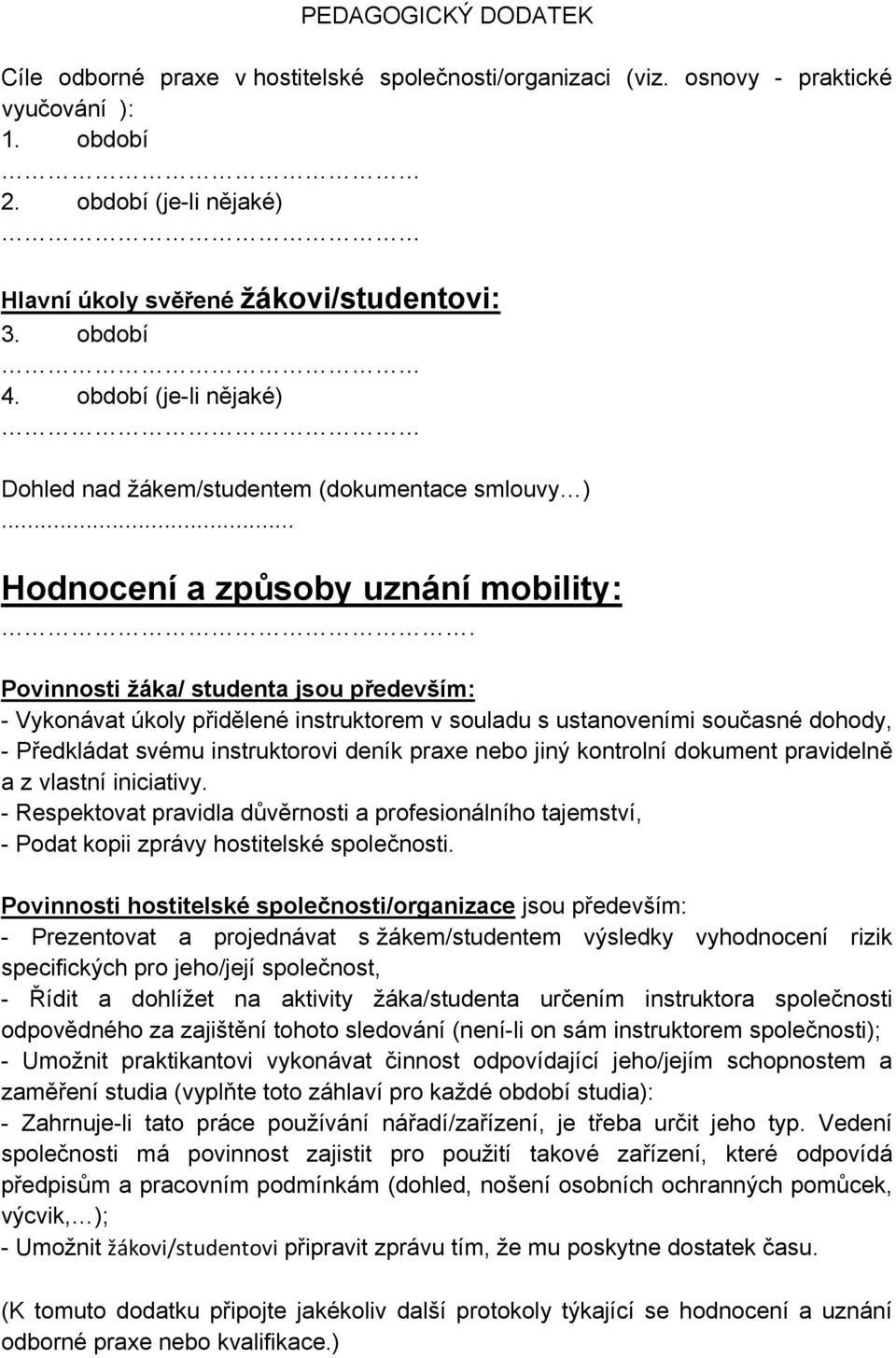 Povinnosti žáka/ studenta jsou především: - Vykonávat úkoly přidělené instruktorem v souladu s ustanoveními současné dohody, - Předkládat svému instruktorovi deník praxe nebo jiný kontrolní dokument