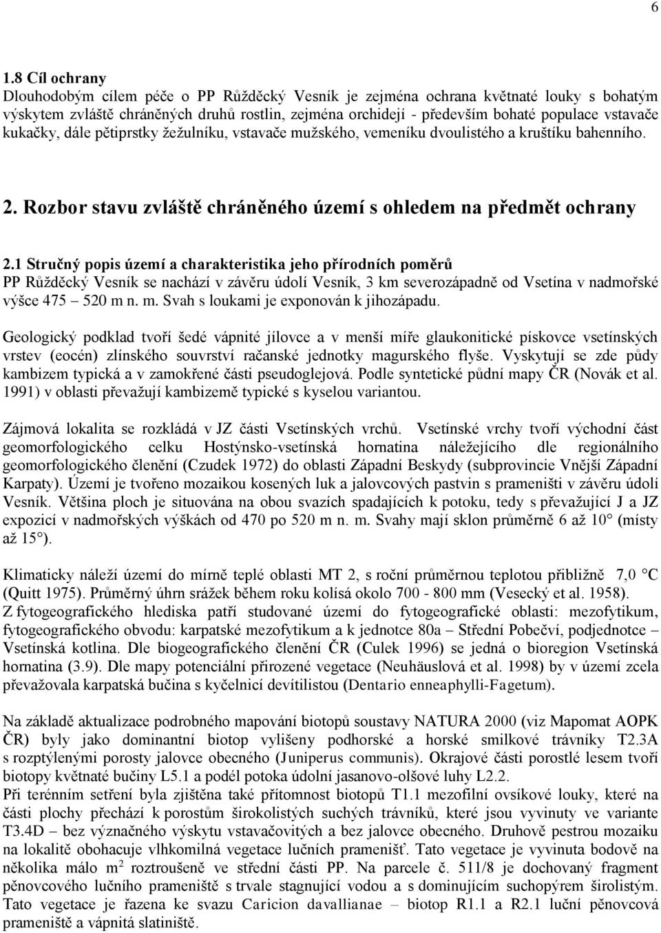 1 Stručný popis území a charakteristika jeho přírodních poměrů PP Růžděcký Vesník se nachází v závěru údolí Vesník, 3 km severozápadně od Vsetína v nadmořské výšce 475 520 m 