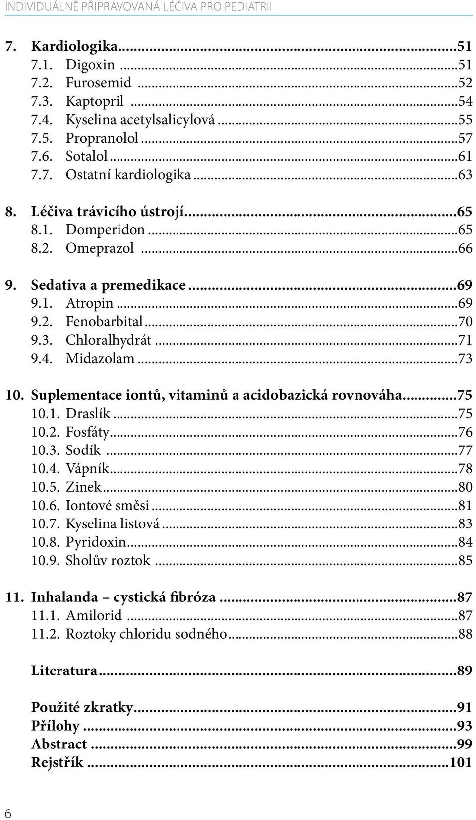 ..71 9.4. Midazolam...73 10. Suplementace iontů, vitaminů a acidobazická rovnováha...75 10.1. Draslík...75 10.2. Fosfáty...76 10.3. Sodík...77 10.4. Vápník...78 10.5. Zinek...80 10.6. Iontové směsi.