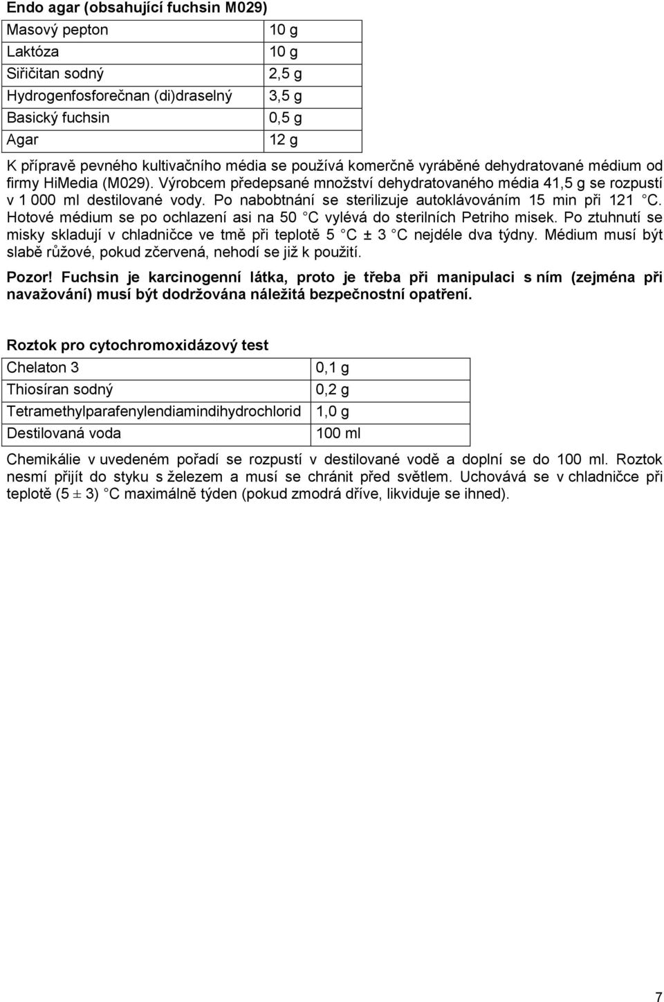 Hotové médium se po ochlazení asi na 50 C vylévá do sterilních Petriho misek. Po ztuhnutí se misky skladují v chladničce ve tmě při teplotě 5 C ± 3 C nejdéle dva týdny.